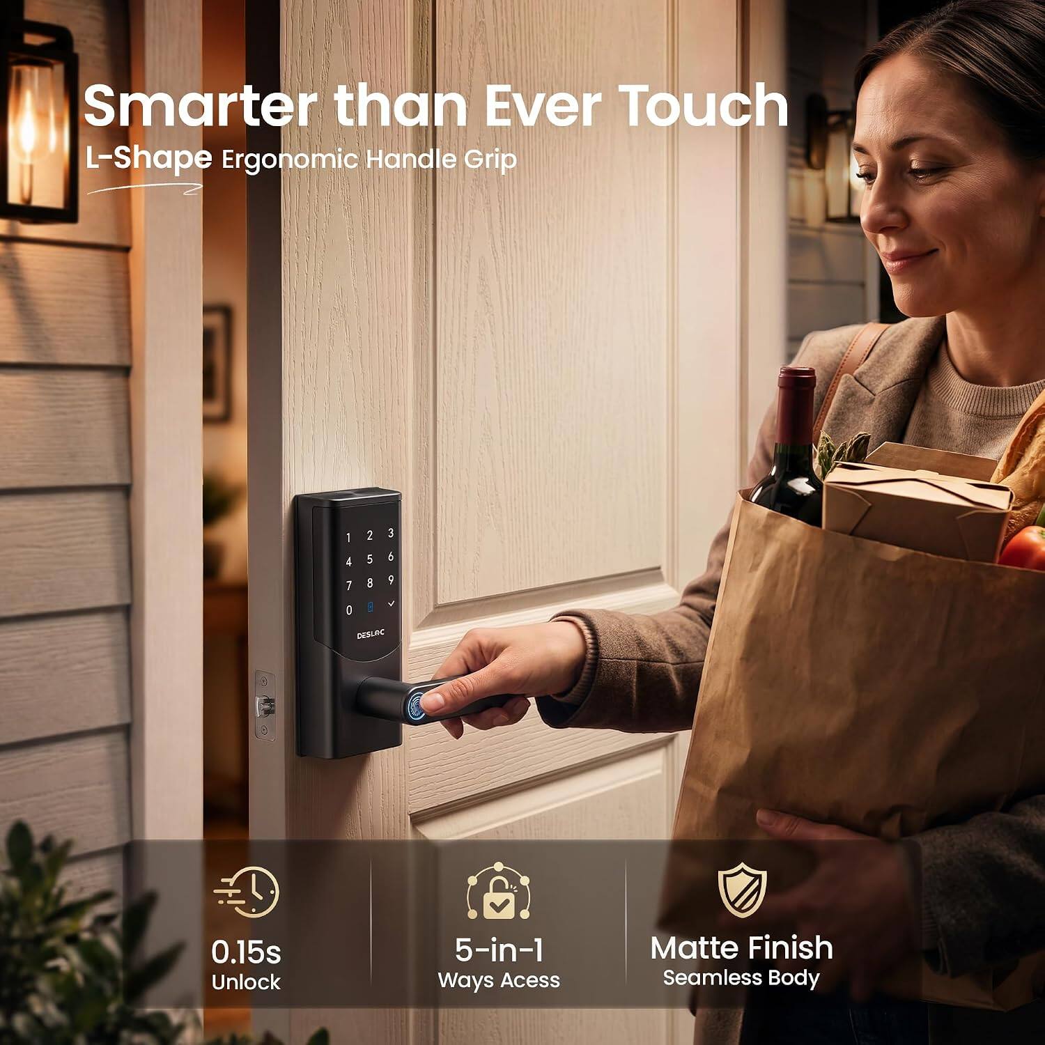 Smarter than Ever Touch  
L-Shape Ergonomic Handle Grip  

1 2 3 4 5  
6 7 8 9 0  

DESLAC  
0.15s Unlock  
5-in-1 Ways Access  
Matte Finish Seamless Body