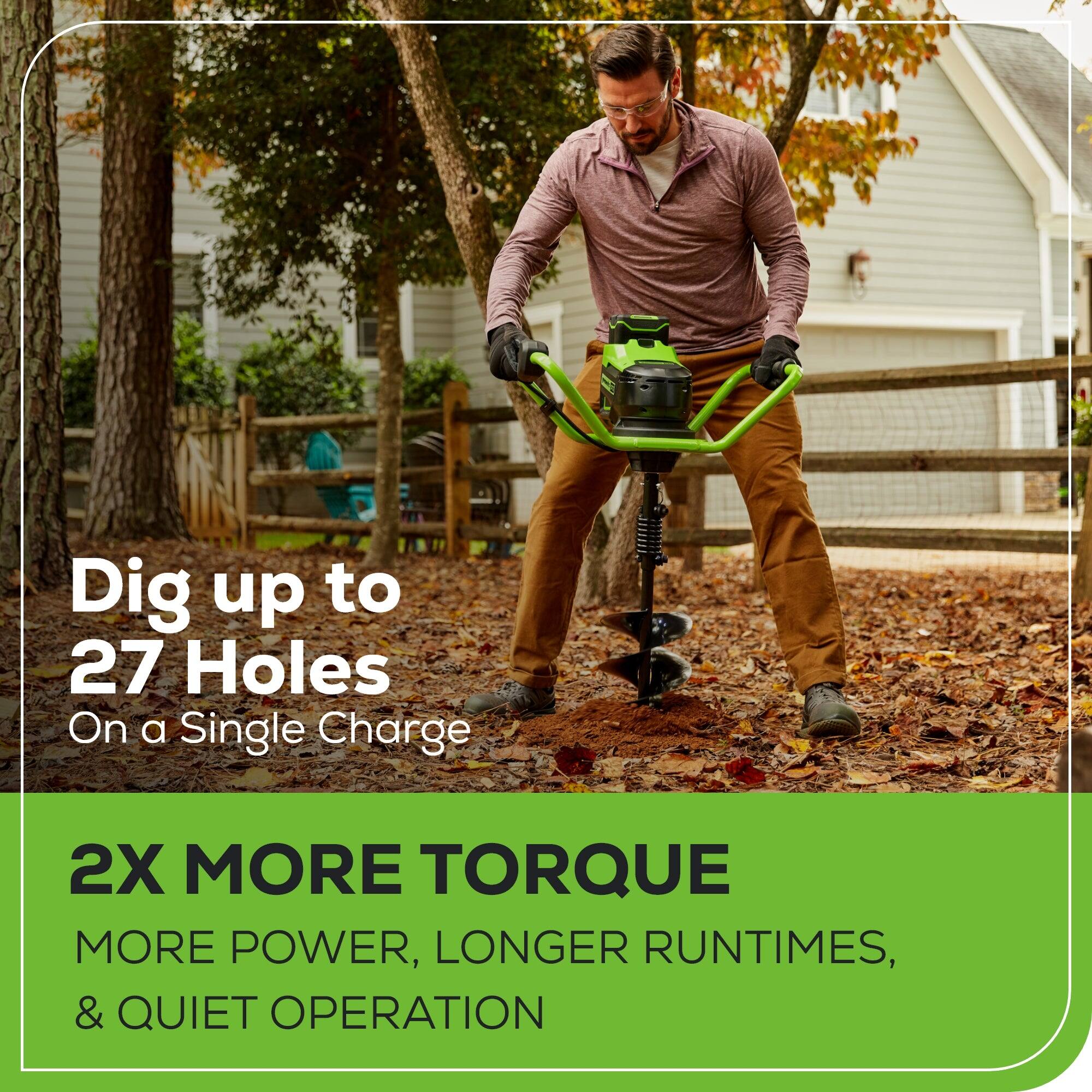 Dig up to 27 Holes On a Single Charge  
2X MORE TORQUE  
MORE POWER, LONGER RUNTINES, & QUIET OPERATION
