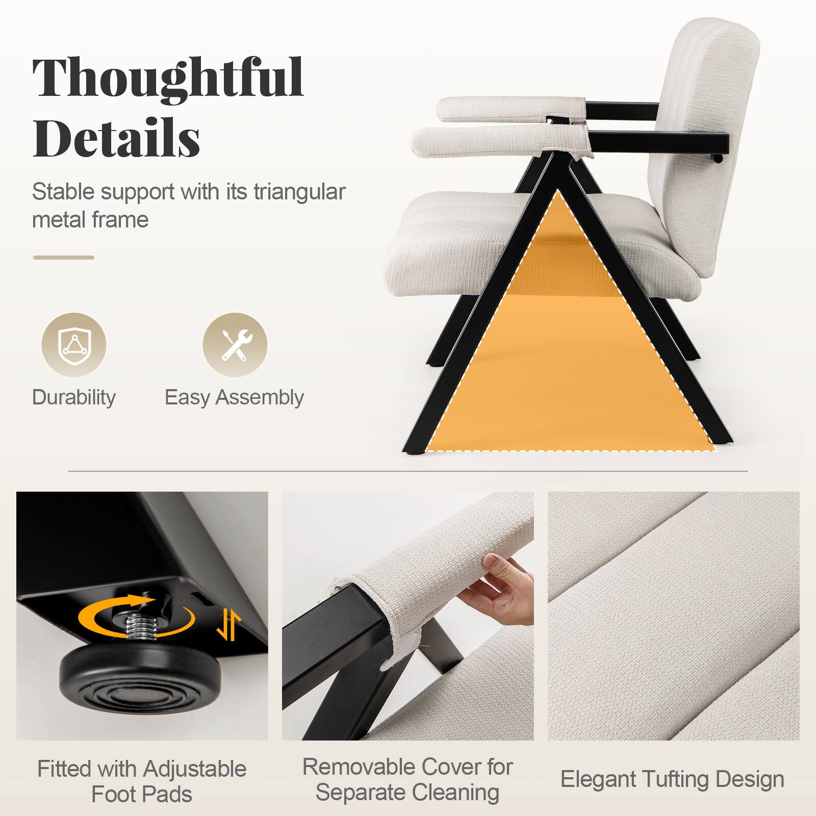 Thoughtful Details  
Stable support with its triangular metal frame

Durability  
Easy Assembly

Fitted with Adjustable Removable Cover for Foot Pads  
Separate Cleaning  
Elegant Tufting Design
