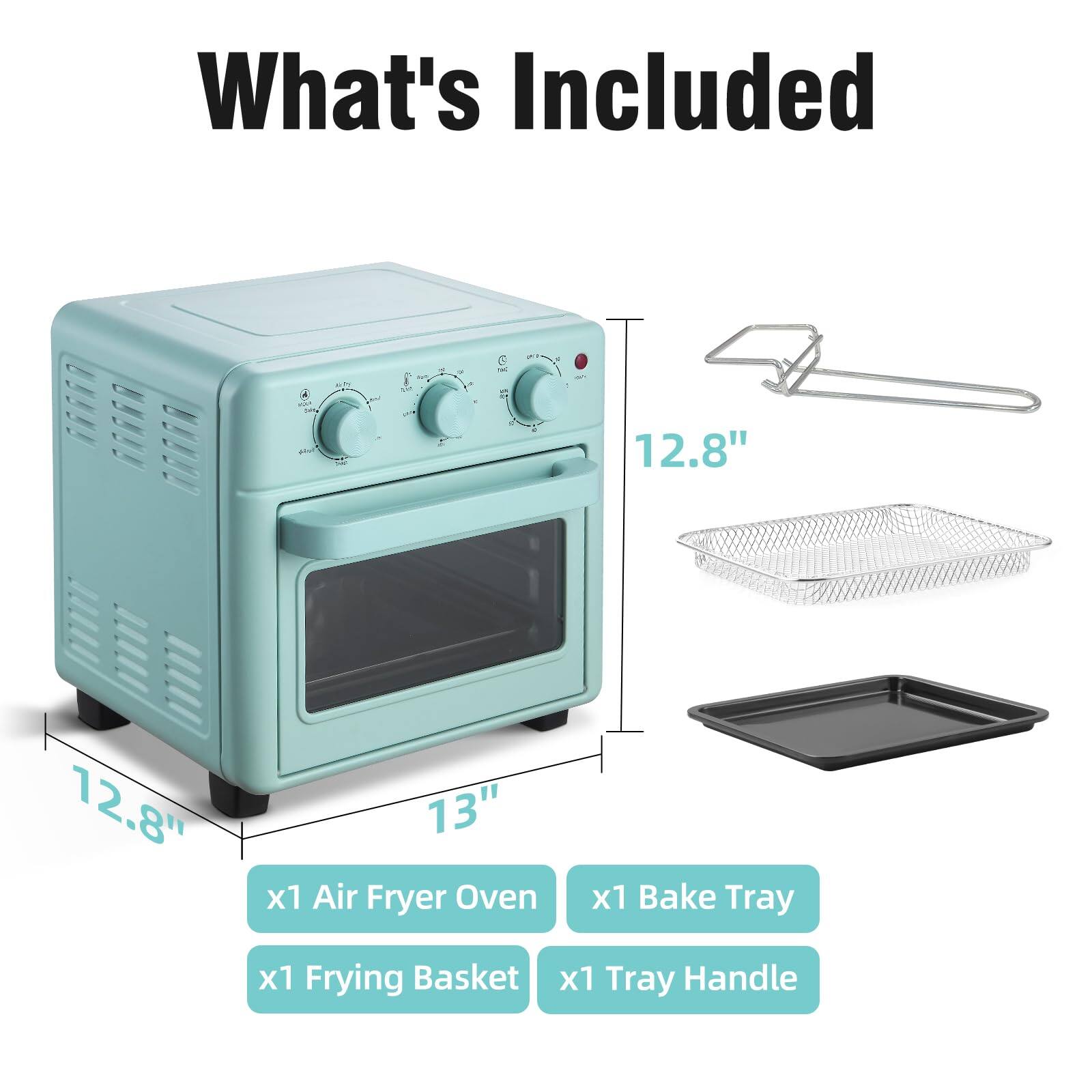 What's Included

- 12.8" x 12.8" x 13" Air Fryer Oven
- 1 x1 Air Fryer Oven
- 1 x1 Bake Tray
- 1 x1 Frying Basket
- 1 x1 Tray Handle