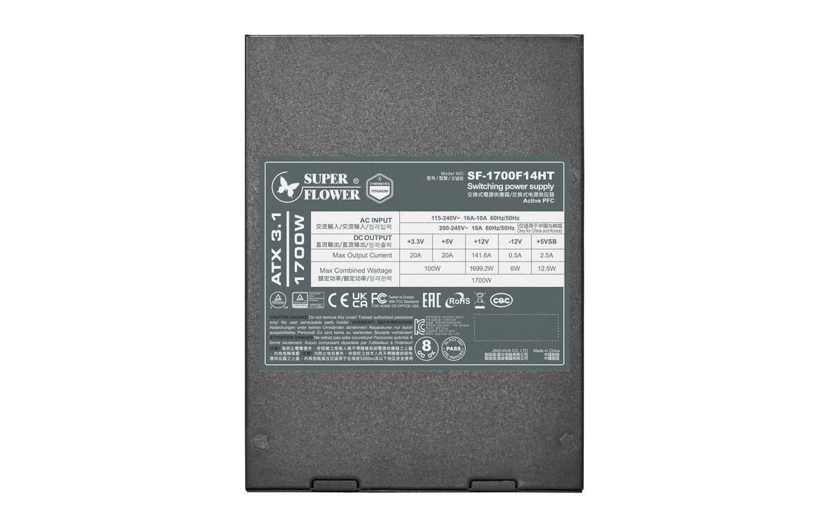 Model No: SF-1700F14HT  
Switching power supply  
TITANIUM FLOWER  
Active PFC  
AC INPUT: 115-240V~ 16A-10A 60Hz/50Hz  
DC OUTPUT: +3.3V, +5V, +12V, -12V, +5VSB  
ATX  
Max Combined Output Wattage: 1700W  
Max Output Current:  
- +3.3V: 20A  
- +5V: 100W  
- +12V: 141.6A  
- -12V: 0.5A  
- +5VSB: 6W  
- -12V: 12.5W  
- +5VSB: 2.5A  

Compliance:  
- CA  
- EAC  
- RoHS  
- c@c  

Caution:  
HAZARD! Do not remove the cover trained authorized personnel only!  
VORSICHT! Abdeckungen außerhalb des Betriebs nur durch Personal im Ersatz!  
