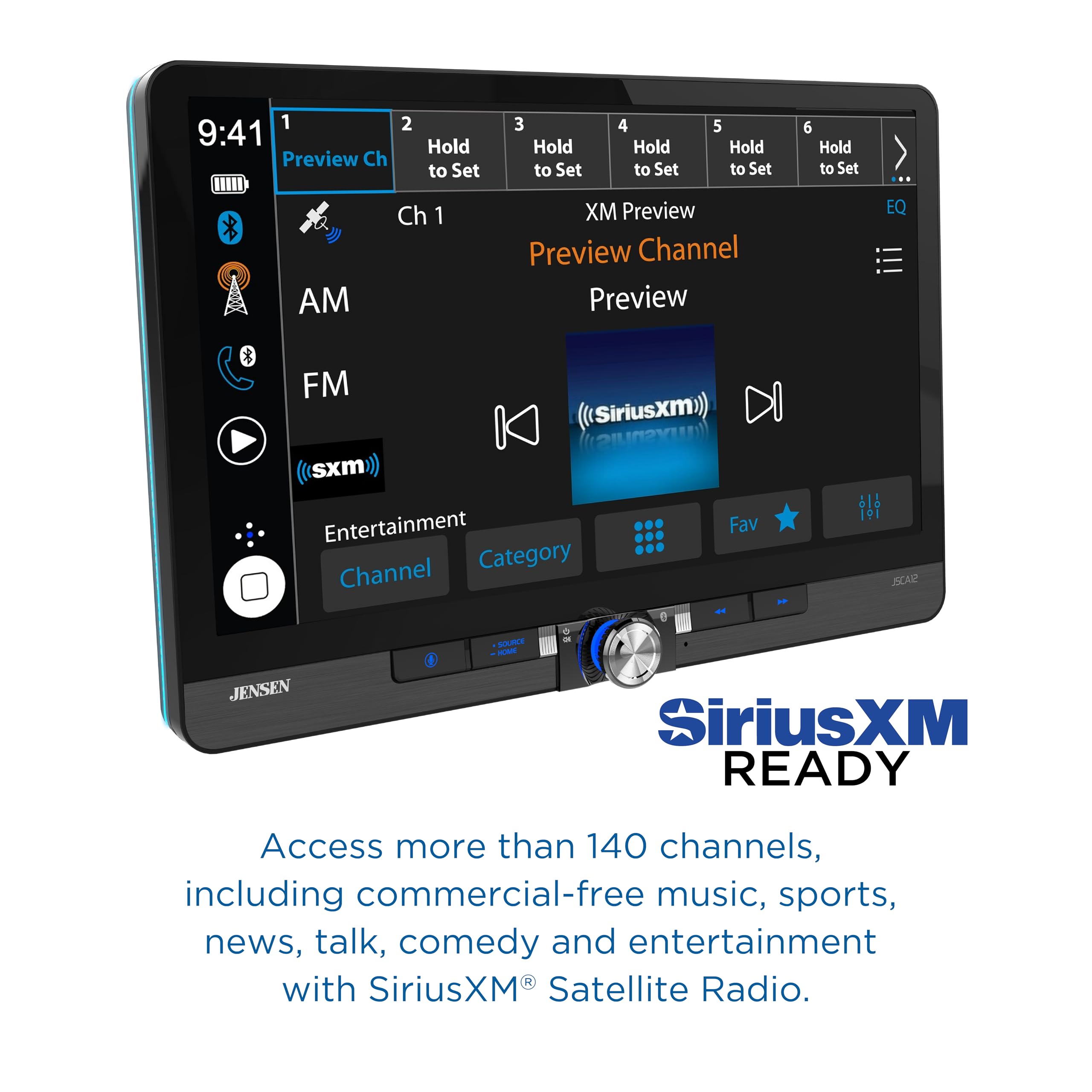 1 9:41 Preview Ch 2 Hold to Set 3 Hold to Set 4 Hold to Set 5 Hold to Set 6 Hold to Set AM Ch 1 XM Preview Preview Channel Preview EQ FM sxm (Siriusxm) Entertainment Category Channel Fav 191 SCAR SOURCE - - JENSEN SiriusXM READY Access more than 140 channels, including commercial-free music, sports, news, talk, comedy and entertainment with SiriusXM Satellite Radio.