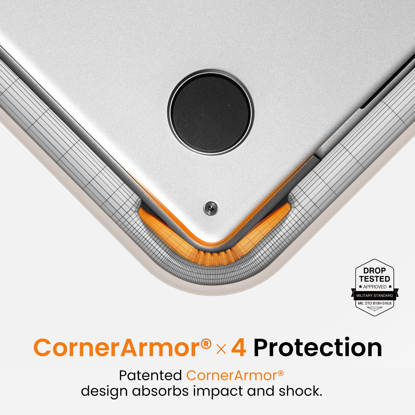 DROP TESTED APPROVED  
MILITARY STANDARD  
MIL STD 810H-516.8  

CornerArmor® x 4 Protection  
Patented CornerArmor® design absorbs impact and shock.