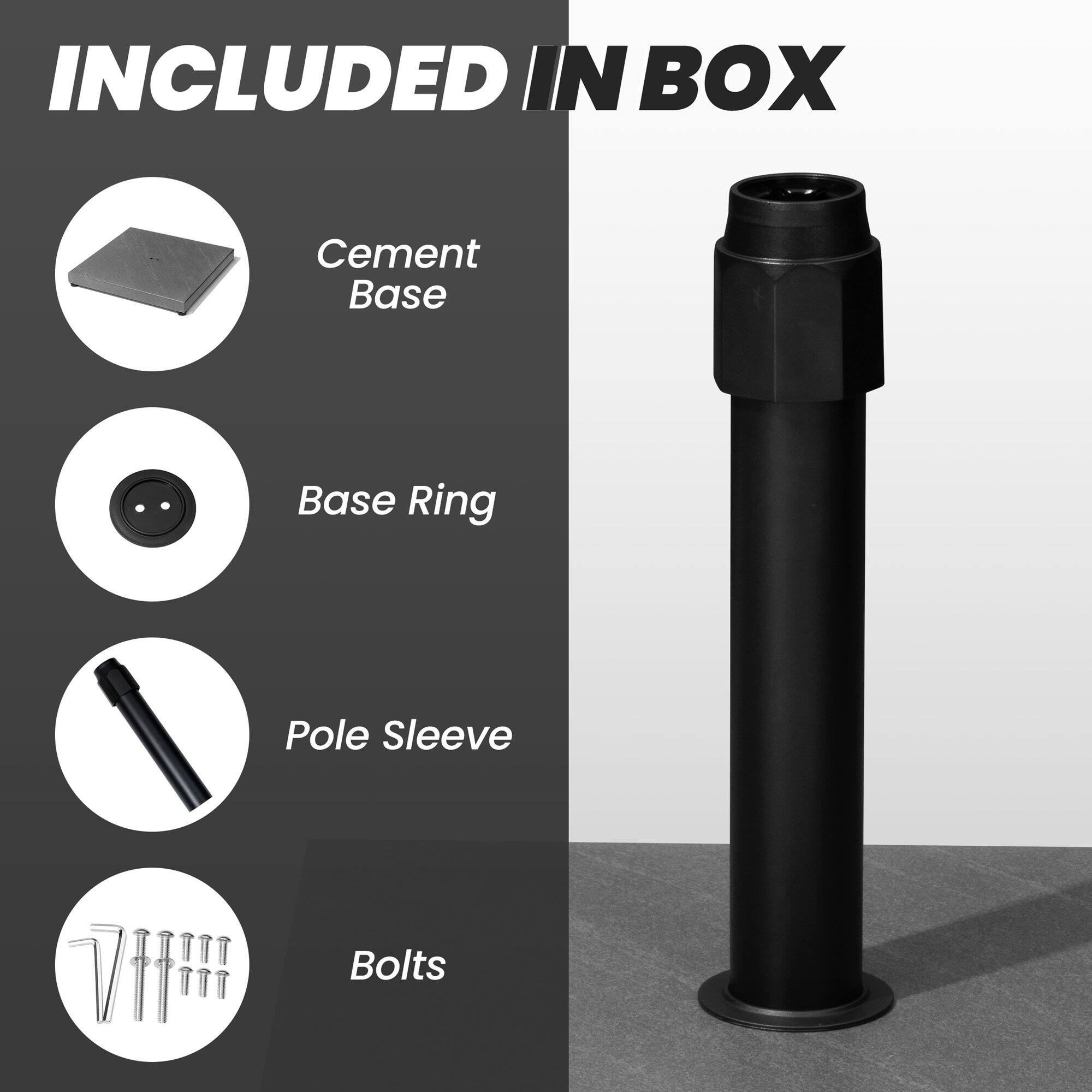 INCLUDED IN BOX

- Cement Base
- Base Ring
- Pole Sleeve
- Bolts