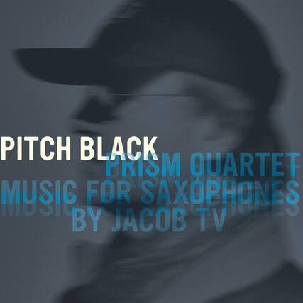 PITCH BLACK
PRISM QUARTET
MUSIC FOR SAXOPHONES
BY JACOB TV