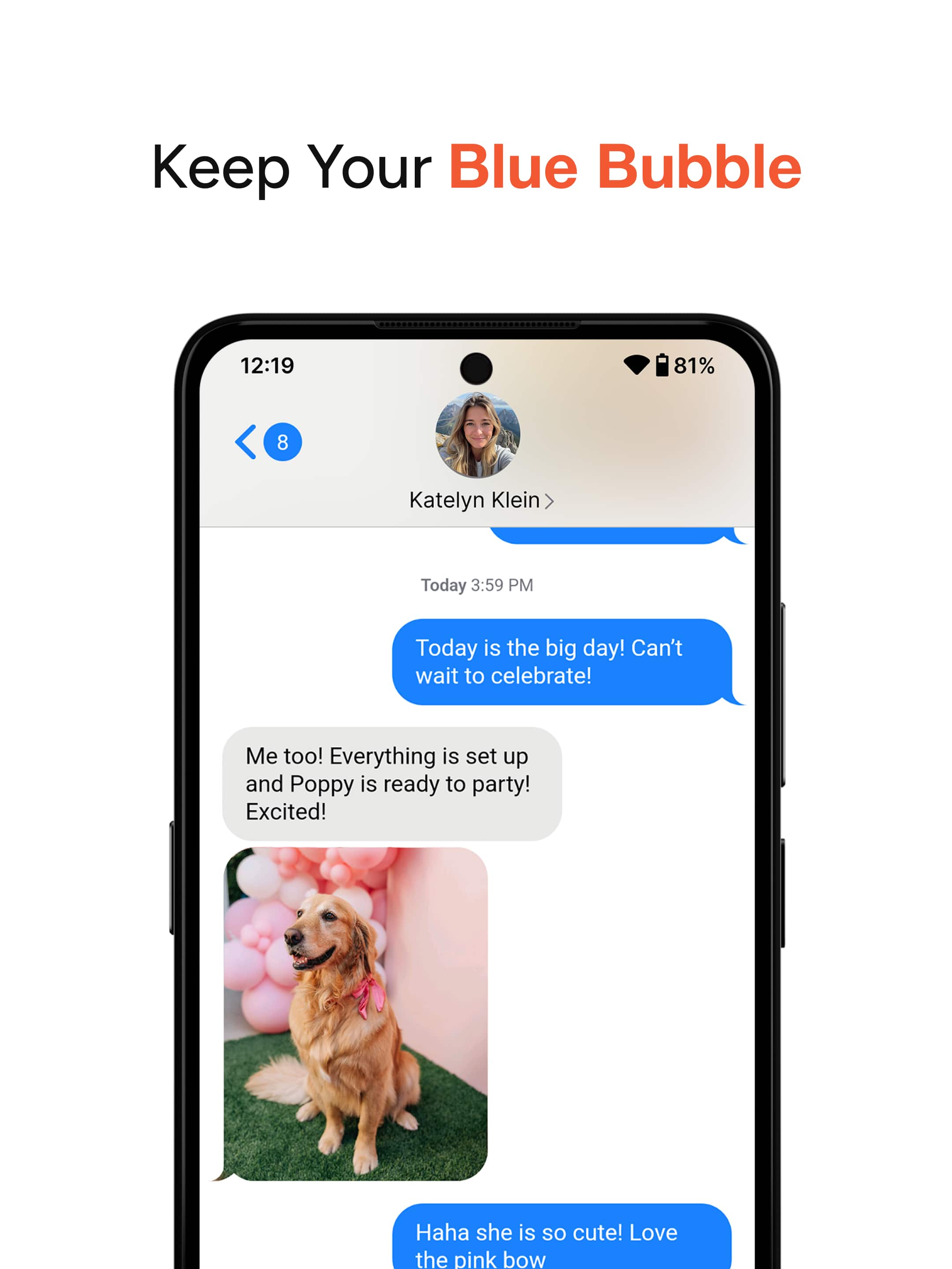 Keep Your Blue Bubble
12:19 81% 8 Katelyn Klein
Today 3:59 PM
Today is the big day! Can't wait to celebrate!
Me too! Everything is set up and Poppy is ready to party! Excited!
Haha she is so cute! Love the pink bow