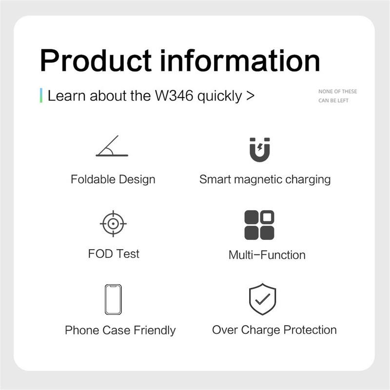 Product information

Learn about the W346 quickly >

- Foldable Design
- Smart magnetic charging
- FOD Test
- Multi-Function
- Phone Case Friendly
- Over Charge Protection

NONE OF THESE CAN BE LEFT