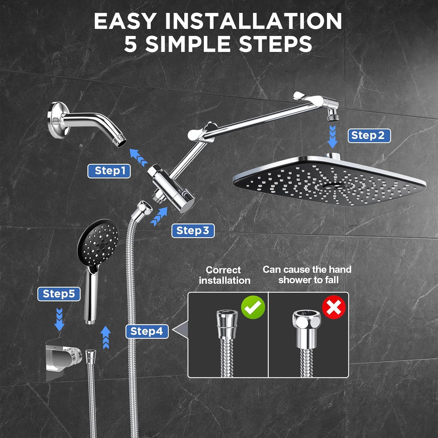 EASY INSTALLATION  
5 SIMPLE STEPS  

Step 1  
Step 2  
Step 3  
Step 4  
Step 5  

Correct installation  
Can cause the hand shower to fall