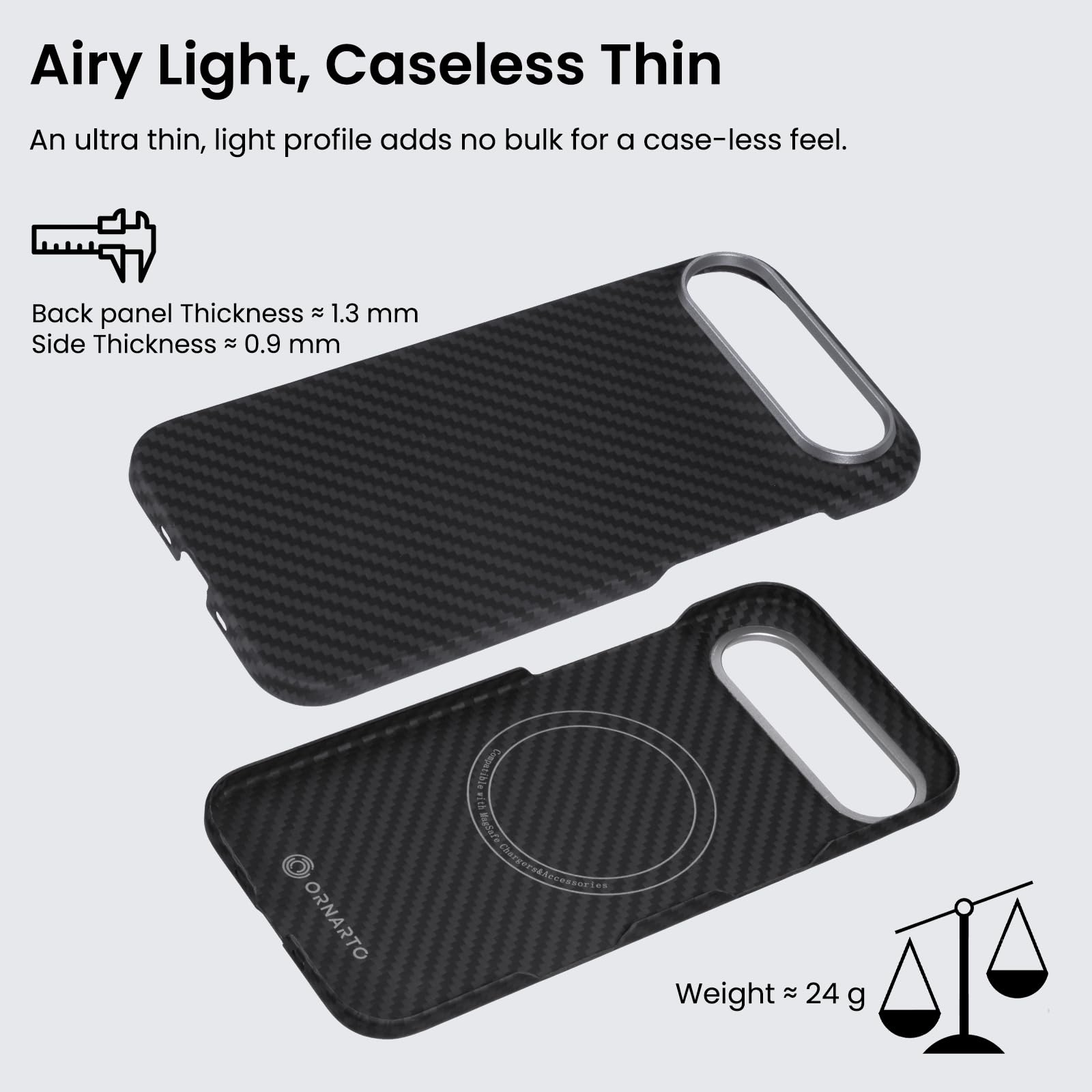 Airy Light, Caseless Thin

An ultra thin, light profile adds no bulk for a case-less feel.

Back panel Thickness ≈ 1.3 mm  
Side Thickness ≈ 0.9 mm

Weight ≈ 24 g