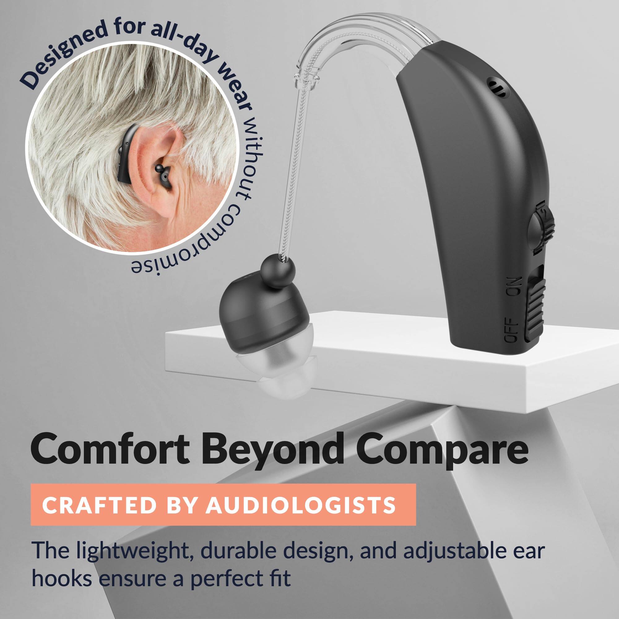 Designed for all-day wear without compromise

Comfort Beyond Compare

CRAFTED BY AUDIOLOGISTS

The lightweight, durable design, and adjustable ear hooks ensure a perfect fit