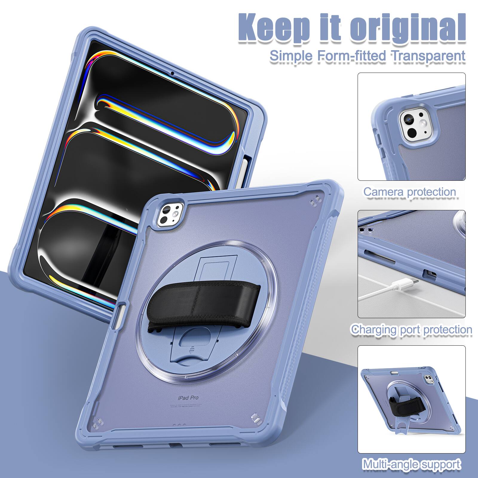 Keep it original  
Simple Form-fitted Transparent  
Camera protection  
Charging port protection  
Multi-angle support