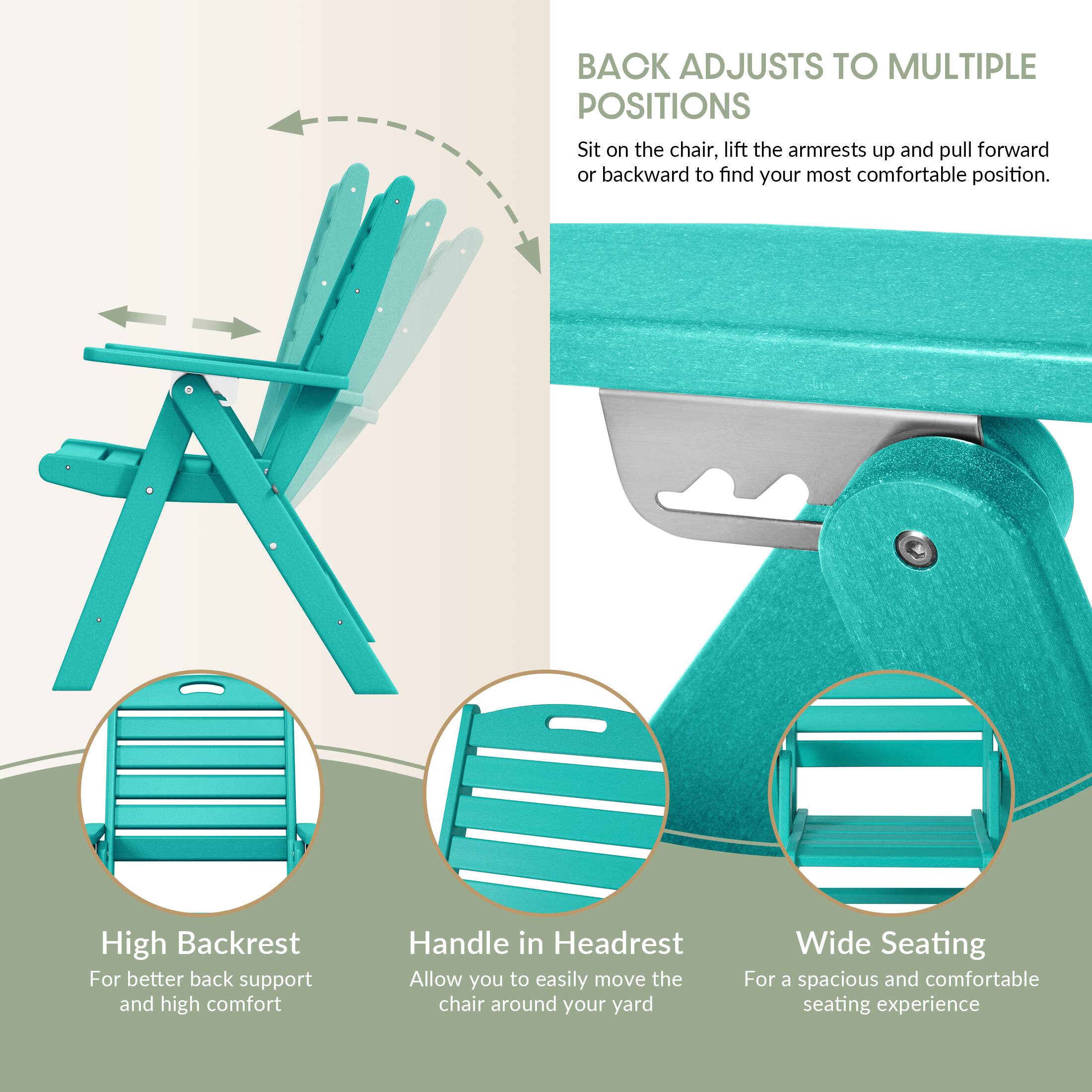 BACK ADJUSTS TO MULTIPLE POSITIONS  
Sit on the chair, lift the armrests up and pull forward or backward to find your most comfortable position.

High Backrest  
For better back support and high comfort

Handle in Headrest  
Allow you to easily move the chair around your yard

Wide Seating  
For a spacious and comfortable seating experience