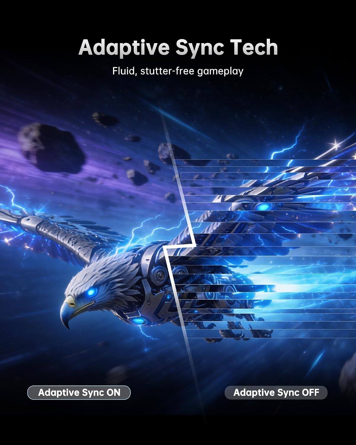 Adaptive Sync Tech  
Fluid, stutter-free gameplay  

Adaptive Sync ON  
Adaptive Sync OFF