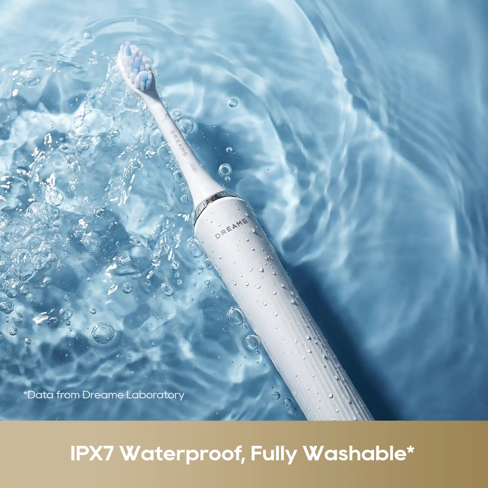 DREAME f DREAMS  
*Data from Dreame Laboratory IPX7 Waterproof, Fully Washable*