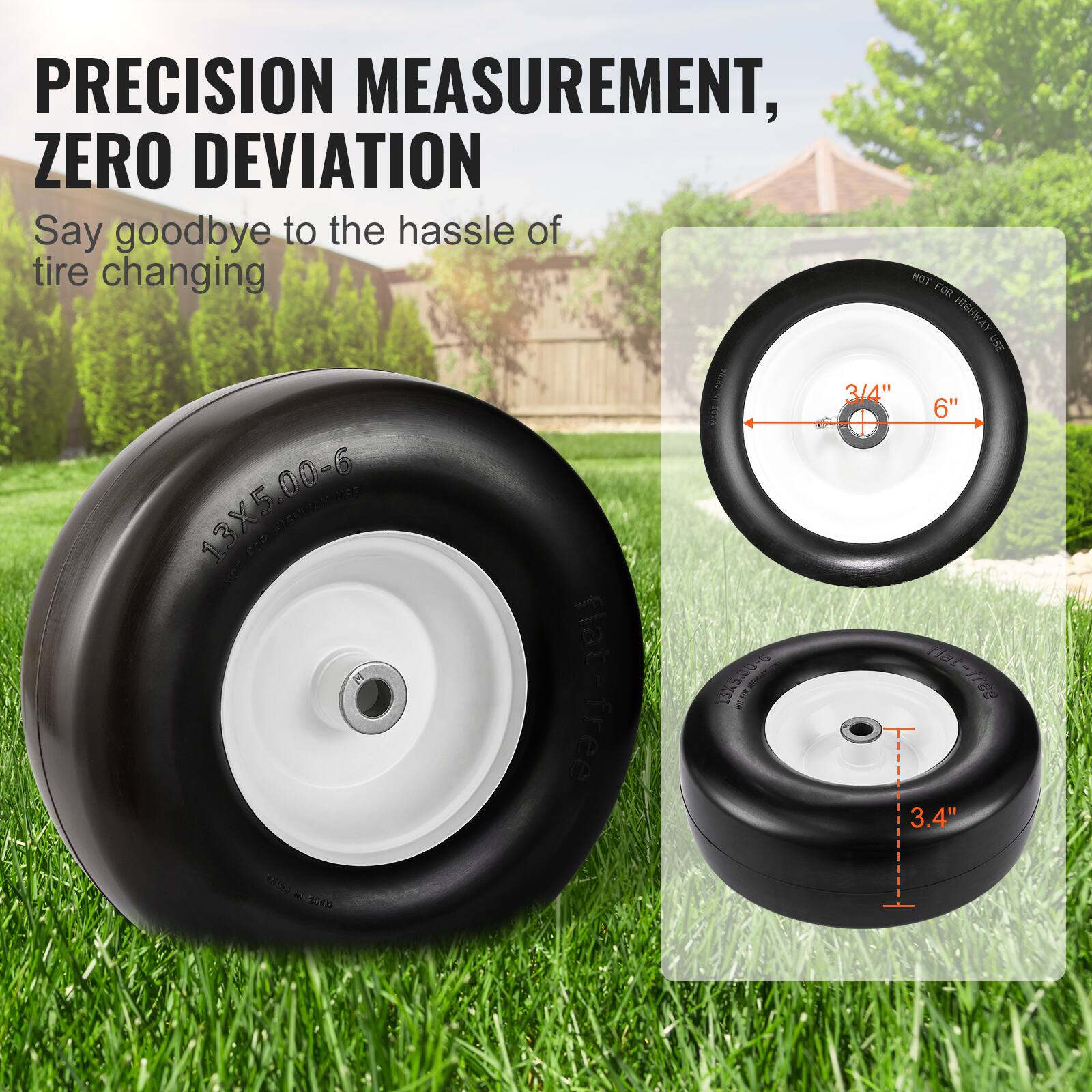 PRECISION MEASUREMENT, ZERO DEVIATION

Say goodbye to the hassle of tire changing

13X5.00-6

NOT FOR HIGHWAY USE

3/4" 6"

3.4"