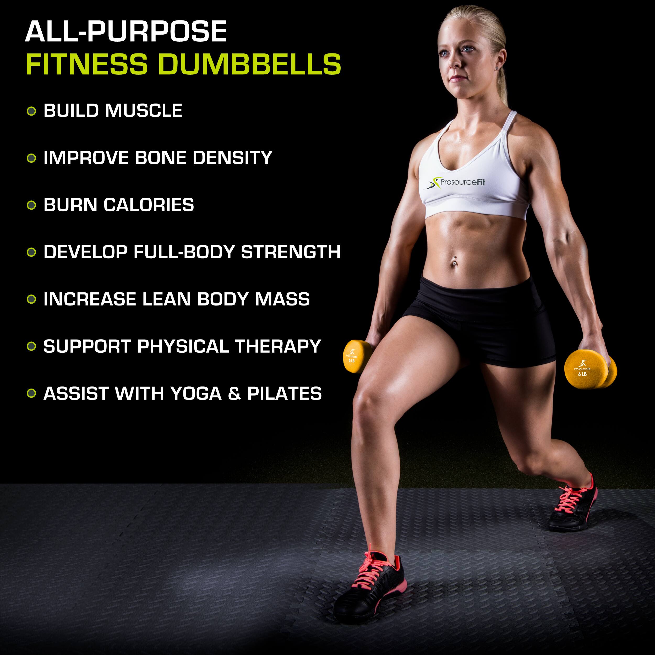 ALL-PURPOSE FITNESS DUMBBELLS
BUILD MUSCLE
IMPROVE BONE DENSITY
BURN CALORIES
DEVELOP FULL-BODY STRENGTH
INCREASE LEAN BODY MASS
SUPPORT PHYSICAL THERAPY
ASSIST WITH YOGA & PILATES