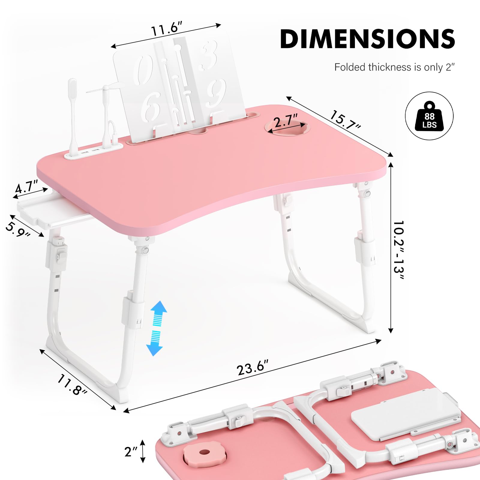 Sure, here are the corrected dimensions from the image:

- **Folded thickness:** 2"
- **Width:** 11.6"
- **Depth:** 15.7"
- **Height:** 4.7"
- **Leg height:** 5.9"
- **Leg width:** 11.8"
- **Base width:** 23.6"
- **Base depth:** 10.2" - 13"
- **Weight capacity:** 88 LBS