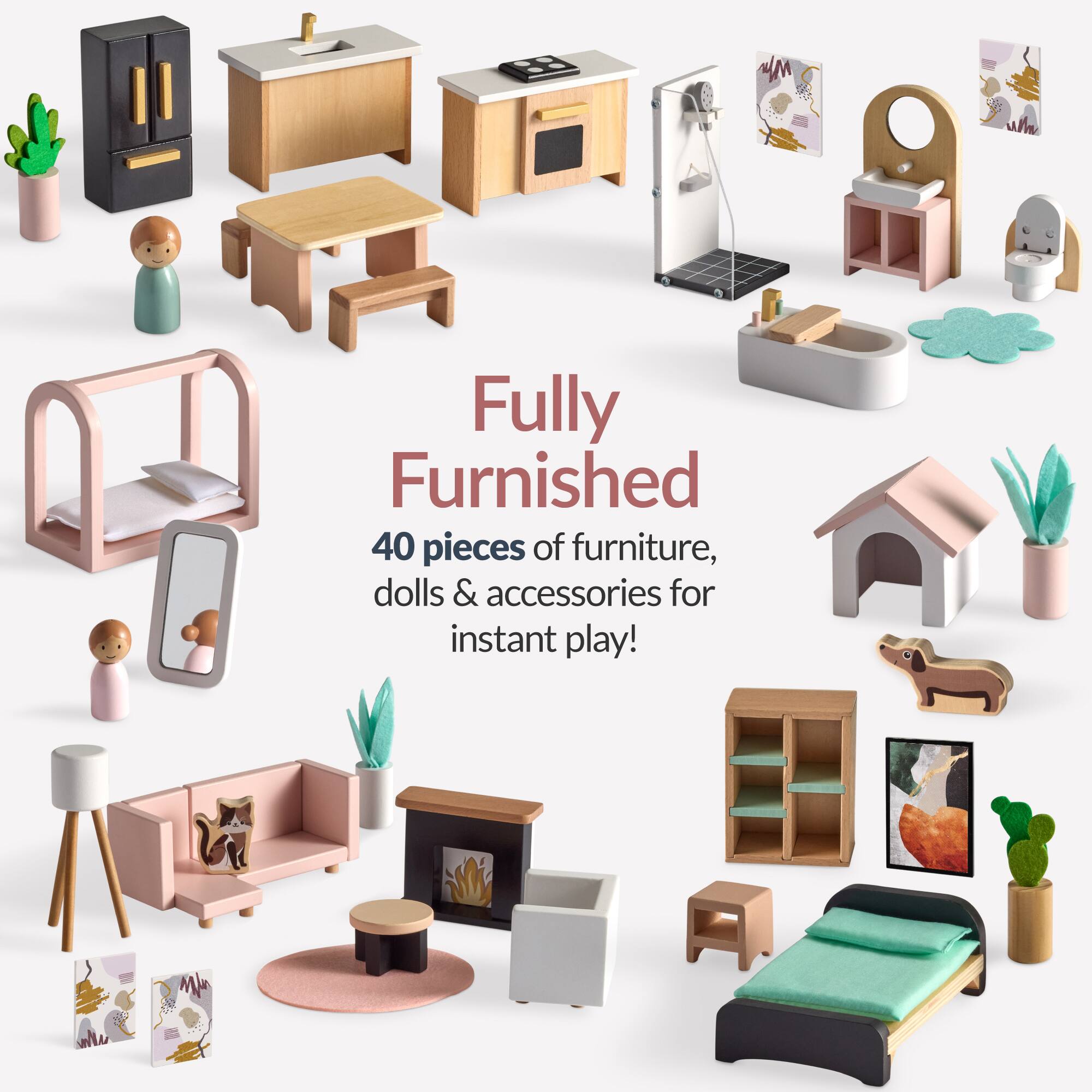 Fully Furnished  
40 pieces of furniture, dolls & accessories for instant play!