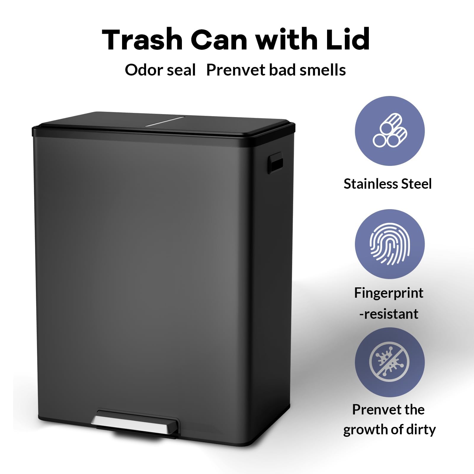 Trash Can with Lid  
Odor seal  
Prevent bad smells  

- Stainless Steel  
- Fingerprint resistant  
- Prevent the growth of dirty