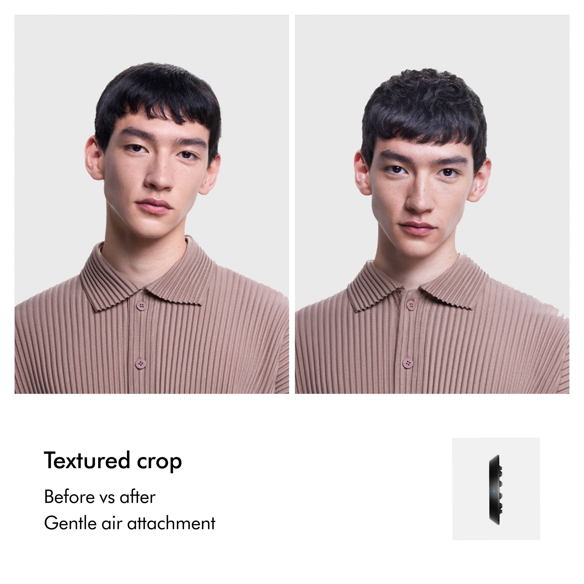 Textured crop  
Before vs after  
Gentle air attachment