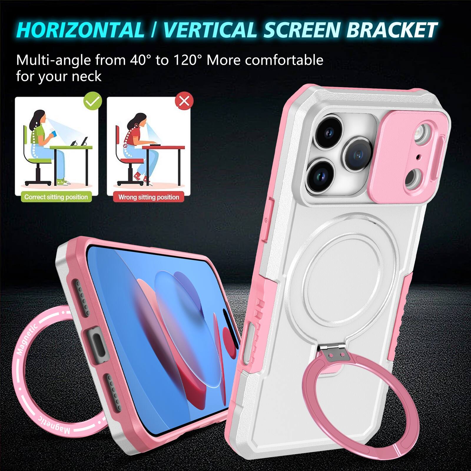 HORIZONTAL / VERTICAL SCREEN BRACKET  
Multi-angle from 40° to 120° More comfortable for your neck  

Correct sitting position  
Wrong sitting position  

Magnetic