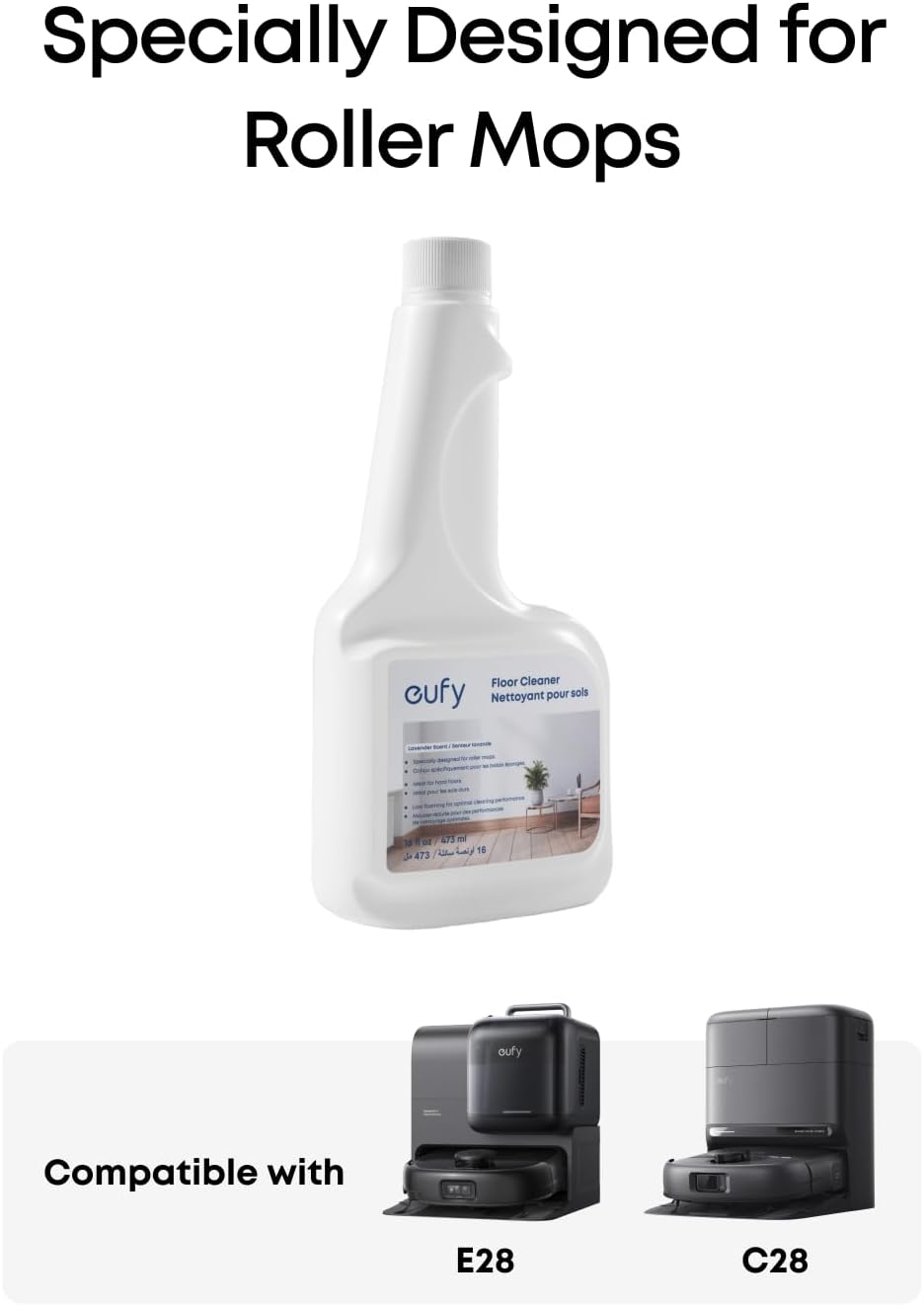 Specially Designed for Roller Mops  
Floor Cleaner  
Nettoyant pour sols  
cufy  
30 ml  
18 Tor  
16  
473 aufy  
Compatible with E28 C28