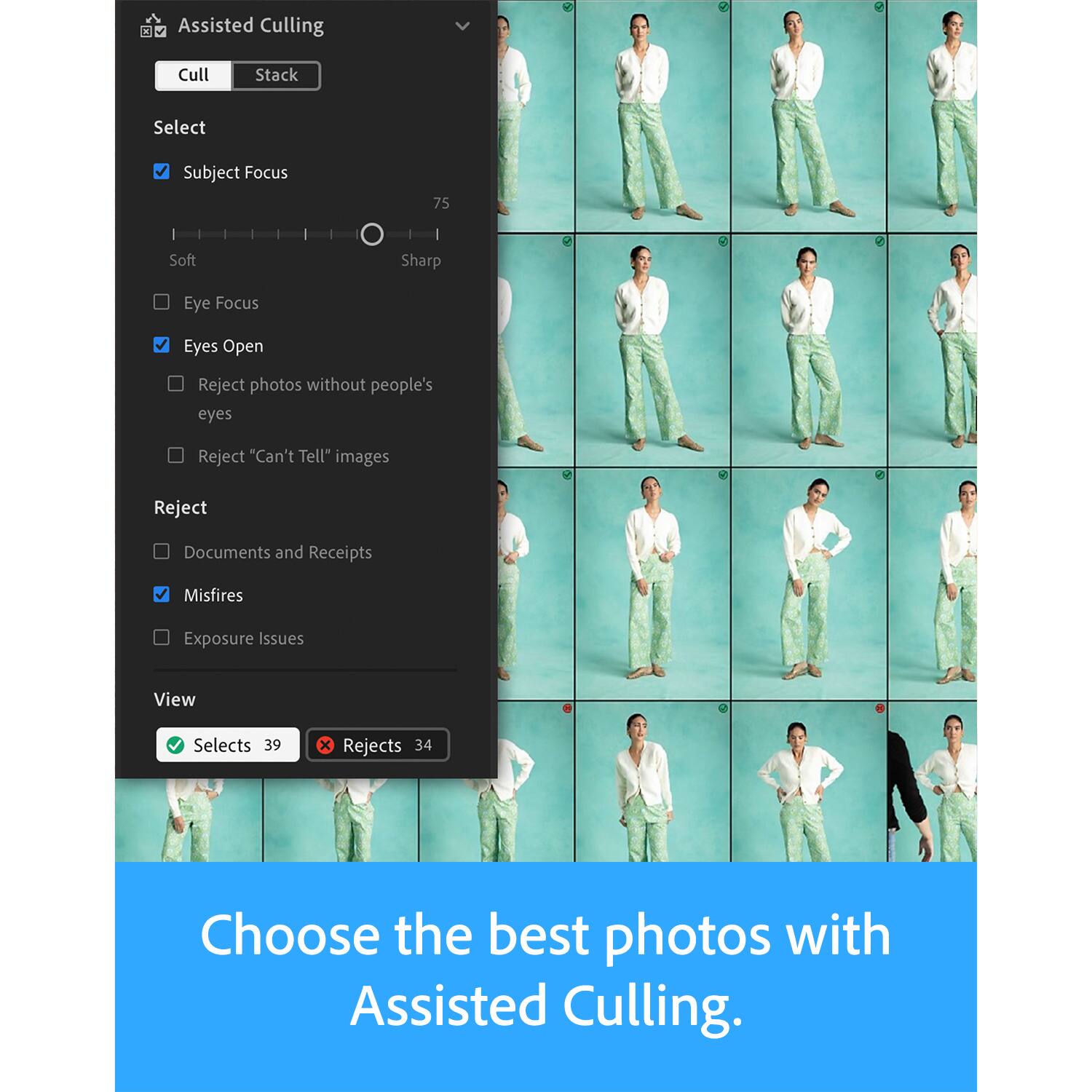 Assisted Culling  
Cull Stack  

Select  
- Subject Focus  
- Soft - Sharp (75)  
- Eyes Open  
- Reject photos without people's eyes  
- Reject "Can't Tell" images  
- Reject Documents and Receipts  
- Misfires  
- Exposure Issues  

View  
- Selects 39  
- Rejects 34  

Choose the best photos with Assisted Culling.