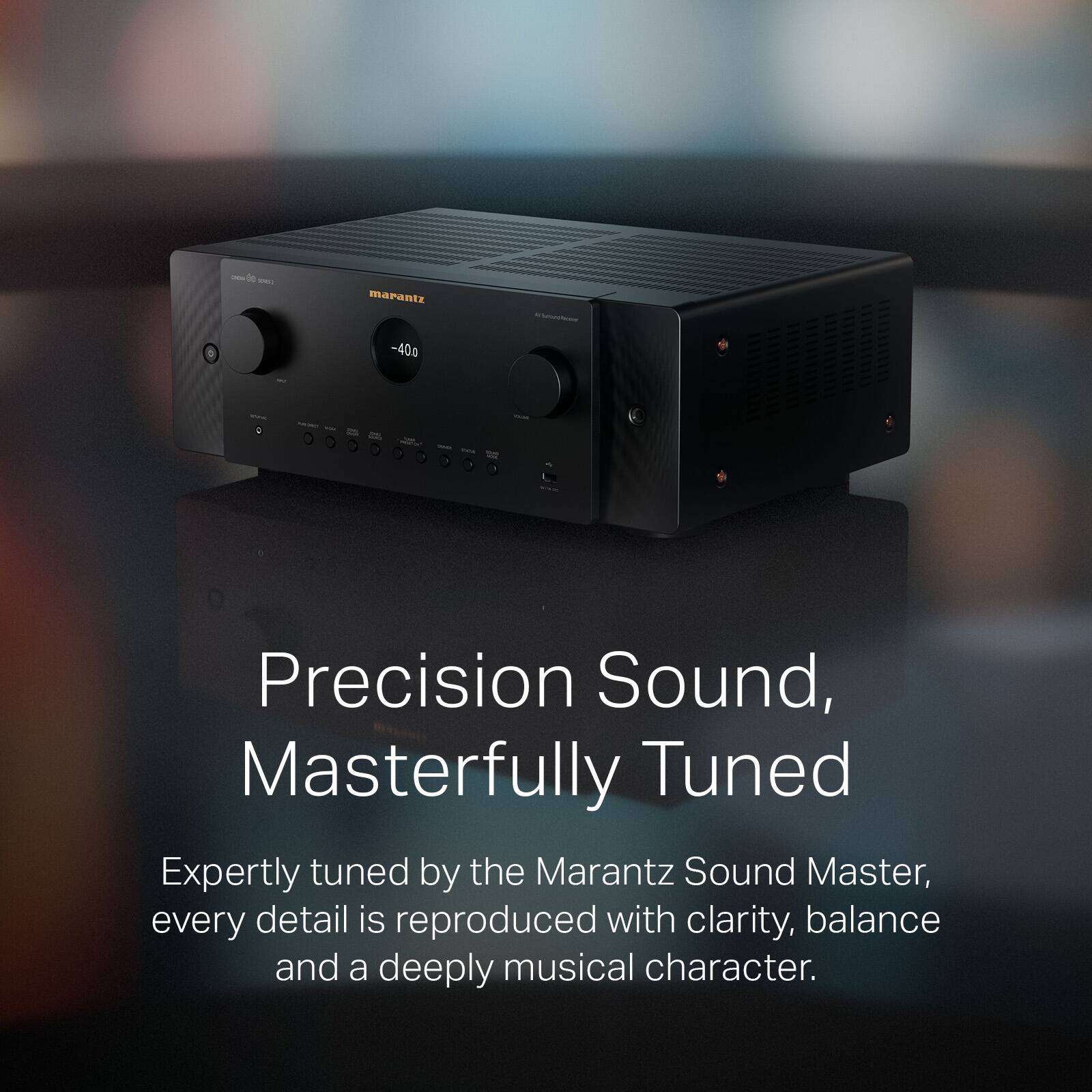 - - - marantz -40g - Precision Sound, Masterfully Tuned

Expertly tuned by the Marantz Sound Master, every detail is reproduced with clarity, balance and a deeply musical character.
