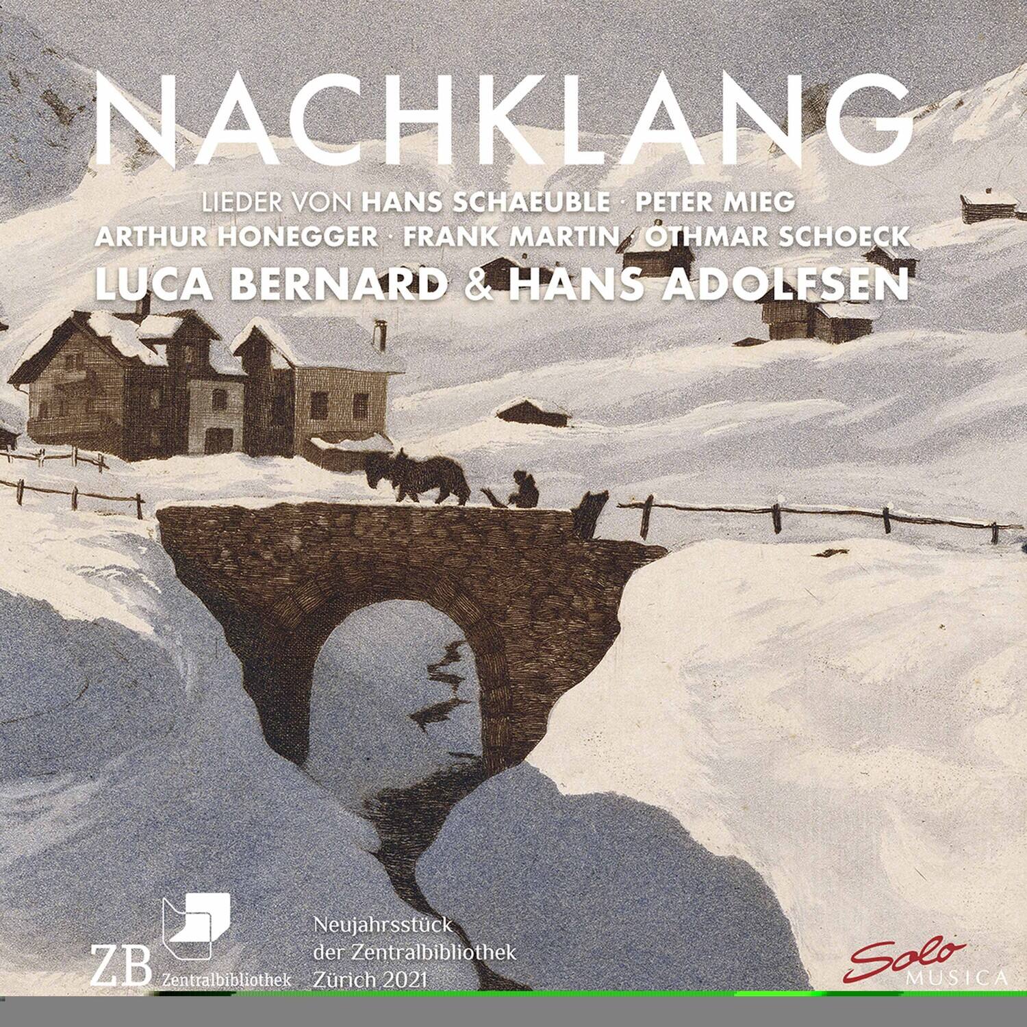 NACHKLANG  
LIEDER VON HANS SCHAEUBLE • PETER MIEG  
ARTHUR HONEGGER • FRANK MARTIN • OTHMAR SCHOECK  
LUCA BERNARD & HANS ADOLFSEN  

Neujahrsstück  
der Zentralbibliothek  
Zürich 2021  

Solo MUSICA  

ZB  
Zentralbibliothek Zürich