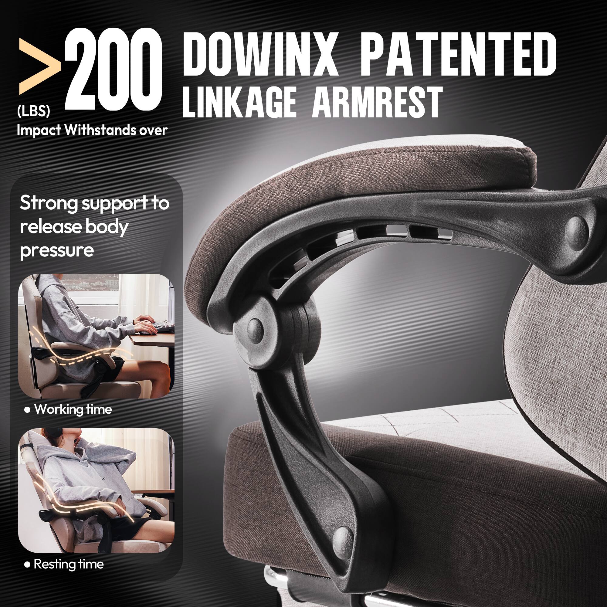 > 200 DOWINX PATENTED (LBS) LINKAGE ARMREST  
Impact Withstands over  
Strong support to release body pressure  
Working time  
Resting time