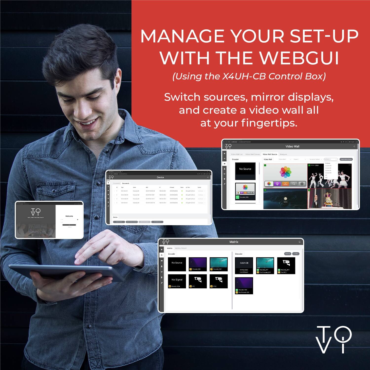 MANAGE YOUR SET-UP WITH THE WEBGUI  
(Using the X4UH-CB Control Box)  
Switch sources, mirror displays, and create a video wall all at your fingertips.