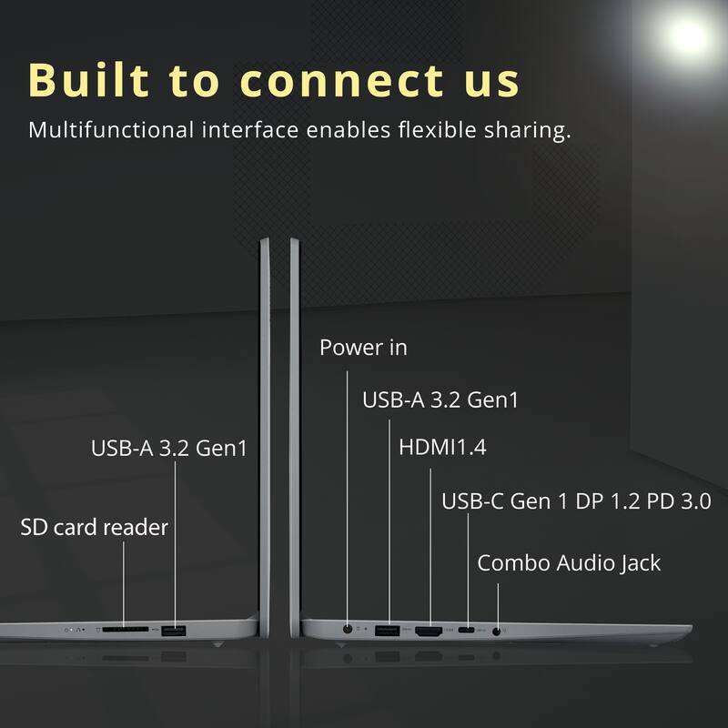 Built to connect us  
Multifunctional interface enables flexible sharing.  
Power in  
USB-A 3.2 Gen1  
HDMI 1.4  
SD card reader  
USB-C Gen 1 DP 1.2 PD 3.0  
Combo Audio Jack