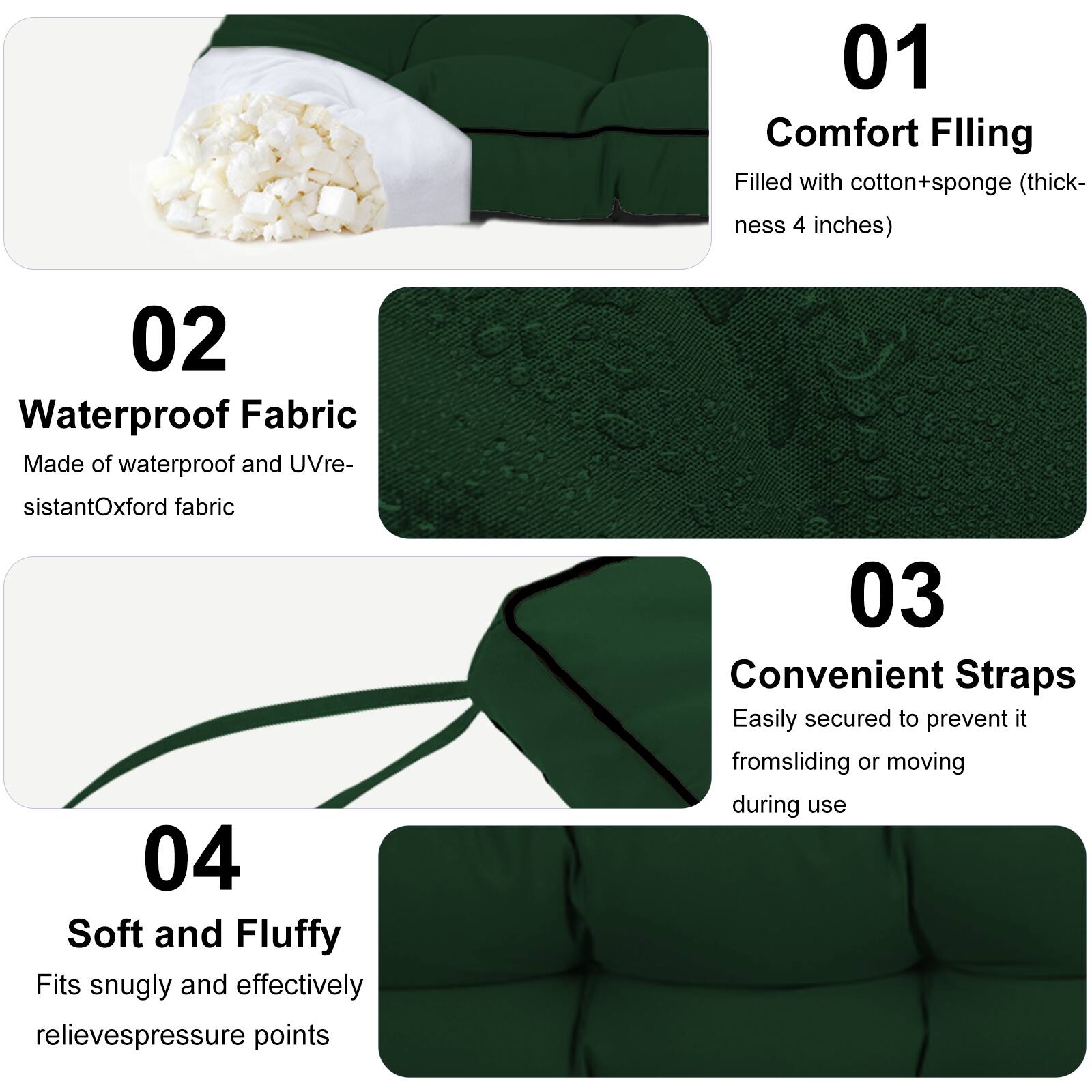 01 Comfort Filling  
Filled with cotton+sponge (thickness 4 inches)  

02 Waterproof Fabric  
Made of waterproof and UV-resistant Oxford fabric  

03 Convenient Straps  
Easily secured to prevent it from sliding or moving during use  

04 Soft and Fluffy  
Fits snugly and effectively relieves pressure points