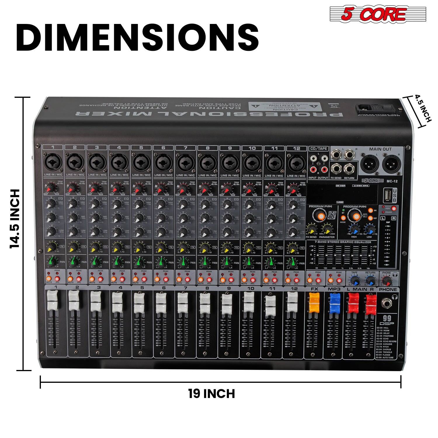 DIMENSIONS  
19 INCH  
14.5 INCH  
4.5 INCH  

5 CORE  

PROFESSIONAL MIXER  

LINE IN/MIC  
LINE IN/MIC  
LINE IN/MIC  
LINE IN/MIC  
LINE IN/MIC  
LINE IN/MIC  
LINE IN/MIC  
LINE IN/MIC  
LINE IN/MIC  
LINE IN/MIC  
LINE IN/MIC  
LINE IN/MIC  
LINE IN/MIC  
LINE IN/MIC  
LINE IN/MIC  
LINE IN/MIC  
LINE IN/MIC  
LINE IN/MIC  
LINE IN/MIC  
LINE IN/MIC  
LINE IN/MIC  
LINE IN/MIC  
LINE IN/MIC  
LINE IN/MIC  
LINE IN/MIC  
LINE IN/MIC  
LINE IN/MIC  
LINE IN/MIC  
LINE IN/MIC  
LINE IN/MIC  
LINE IN/MIC  
LINE IN/MIC  
LINE IN/MIC  
LINE IN/MIC  
LINE IN/MIC  
LINE IN/MIC  
LINE IN/MIC  
LINE IN/MIC  
LINE IN/MIC  
LINE IN/MIC  
LINE IN/MIC  
LINE IN/MIC  
LINE IN/MIC  
LINE IN/MIC  
LINE IN/MIC  
LINE IN/MIC  
LINE IN/MIC  
LINE IN/MIC  
LINE IN/MIC  
LINE IN/MIC  
LINE IN/MIC  
LINE IN/MIC  
LINE IN/MIC  
LINE IN/MIC  
LINE IN/MIC  
LINE IN/MIC  
LINE IN/MIC  
LINE IN/MIC  
LINE IN/MIC  
LINE IN/MIC  
LINE IN/MIC  
LINE IN/MIC  
LINE IN/MIC  
LINE IN/MIC  
LINE IN/MIC  
LINE IN/MIC  
LINE IN/MIC  
LINE IN/MIC  
LINE IN/MIC  
LINE IN/MIC  
LINE IN/MIC  
LINE IN/MIC  
LINE IN/MIC  
LINE IN/MIC  
LINE IN/MIC  
LINE IN/MIC  
LINE IN/MIC  
LINE IN/MIC  
LINE IN/MIC  
LINE IN/MIC  
LINE IN/MIC  
LINE IN/MIC  
LINE IN/MIC  
LINE IN/MIC  
LINE IN/MIC  
LINE IN/MIC  
LINE IN/MIC  
LINE IN/MIC  
LINE IN/MIC  
LINE IN/MIC  
LINE IN/MIC  
LINE IN/MIC  
LINE IN/MIC  
LINE IN/MIC  
LINE IN/MIC  
LINE IN/MIC  
LINE