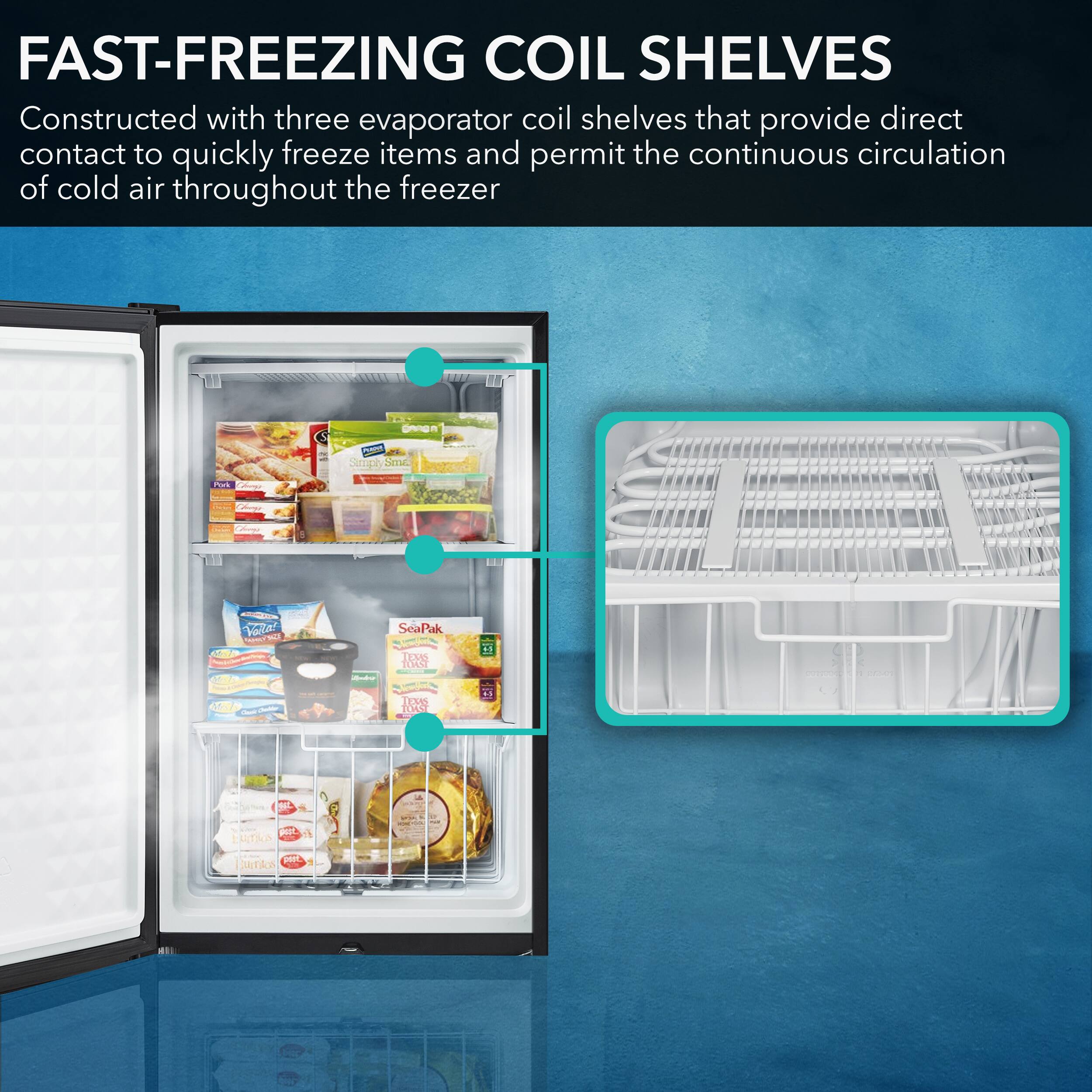 FAST-FREEZING COIL SHELVES Constructed with three evaporator coil shelves that provide direct contact to quickly freeze items and permit the continuous circulation of cold air throughout the freezer.