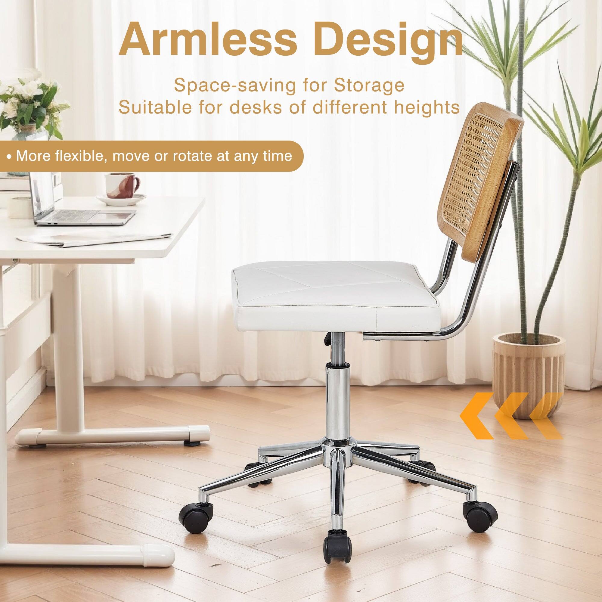 Armless Design  
Space-saving for Storage  
Suitable for desks of different heights  
More flexible, move or rotate at any time