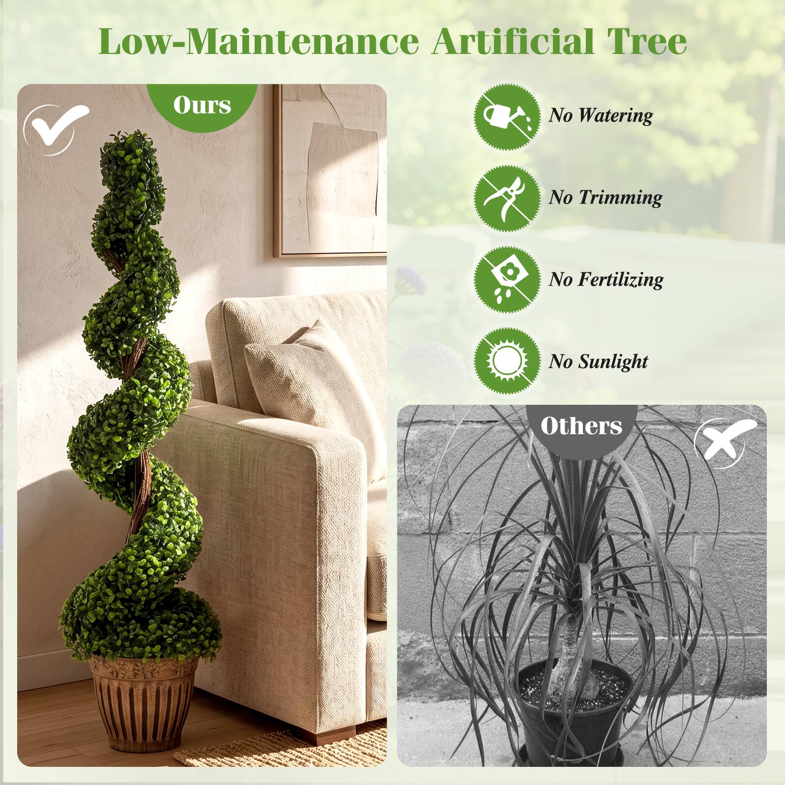 Low-Maintenance Artificial Tree

Ours
- No Watering
- No Trimming
- No Fertilizing
- No Sunlight

Others