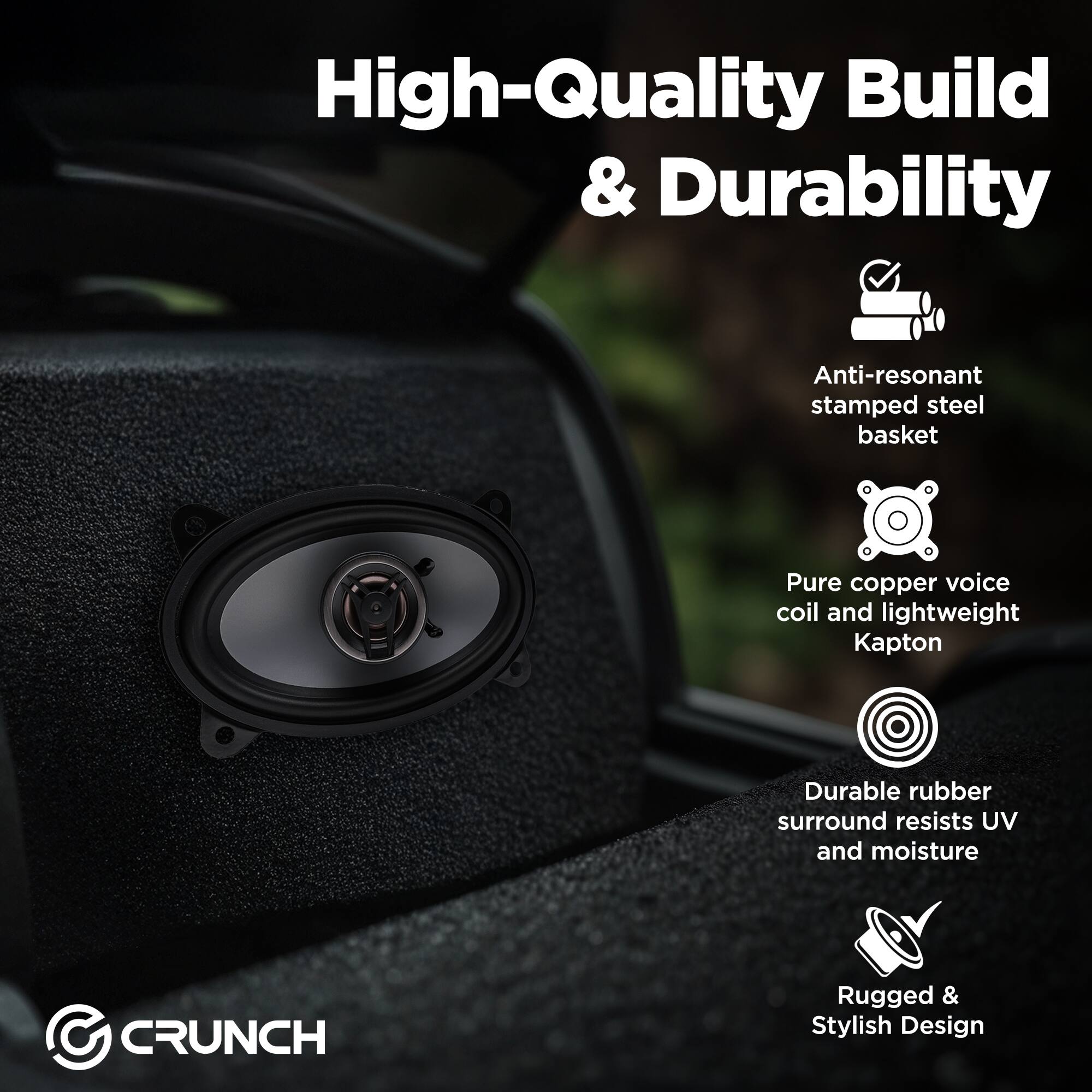 High-Quality Build & Durability

- Anti-resonant stamped steel basket
- Pure copper voice coil and lightweight Kapton
- Durable rubber surround resists UV and moisture
- Rugged & Stylish Design

CRUNCH