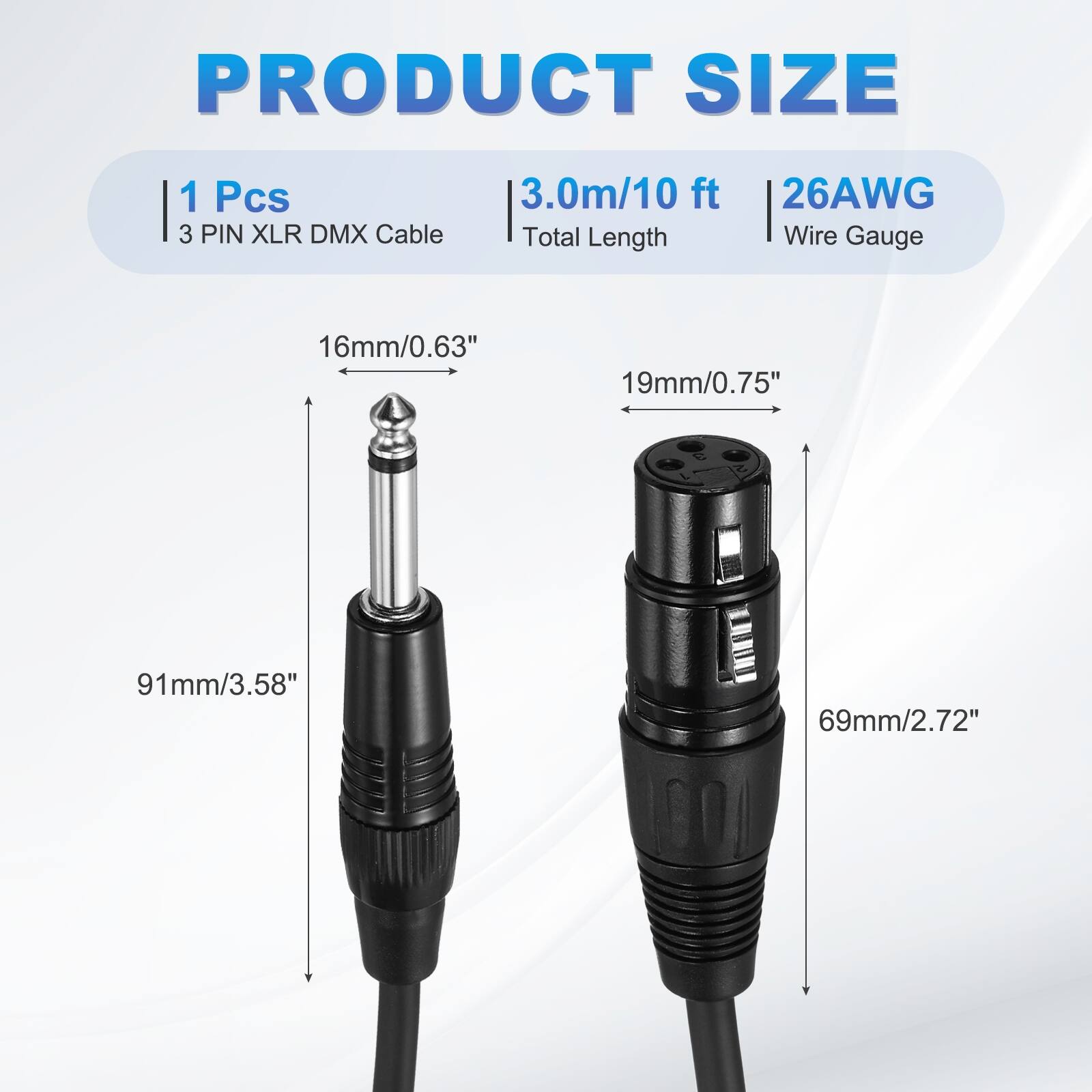 PRODUCT SIZE  
1 Pcs  
3 PIN XLR DMX Cable  
3.0m/10 ft  
Total Length  
26AWG Wire Gauge  

16mm/0.63"  
19mm/0.75"  
91mm/3.58"  
69mm/2.72"