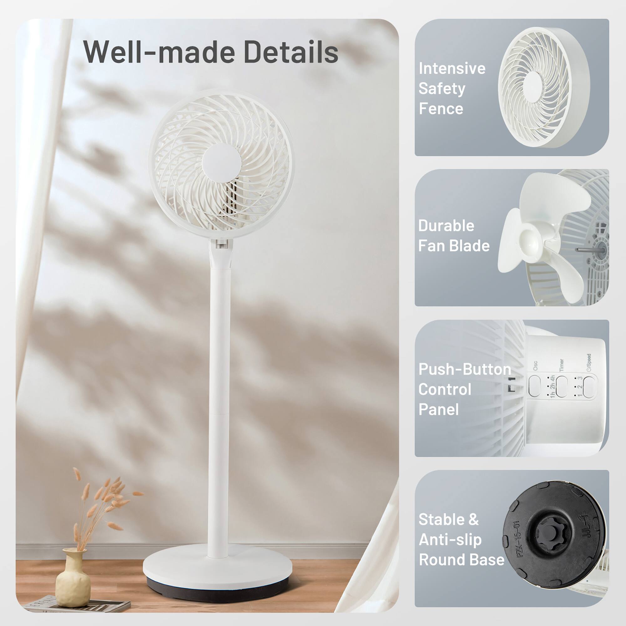 Well-made Details:

* Intensive Safety Fence
* Durable Fan Blade
* Push-Button Control Panel
* Stable & Anti-slip
* P2K-15-01 Round Base

The image features a white fan with a round base, and it is described as having a push-button control panel and being stable and anti-slip. The fan is also shown to have a durable fan blade and an intensive safety fence.