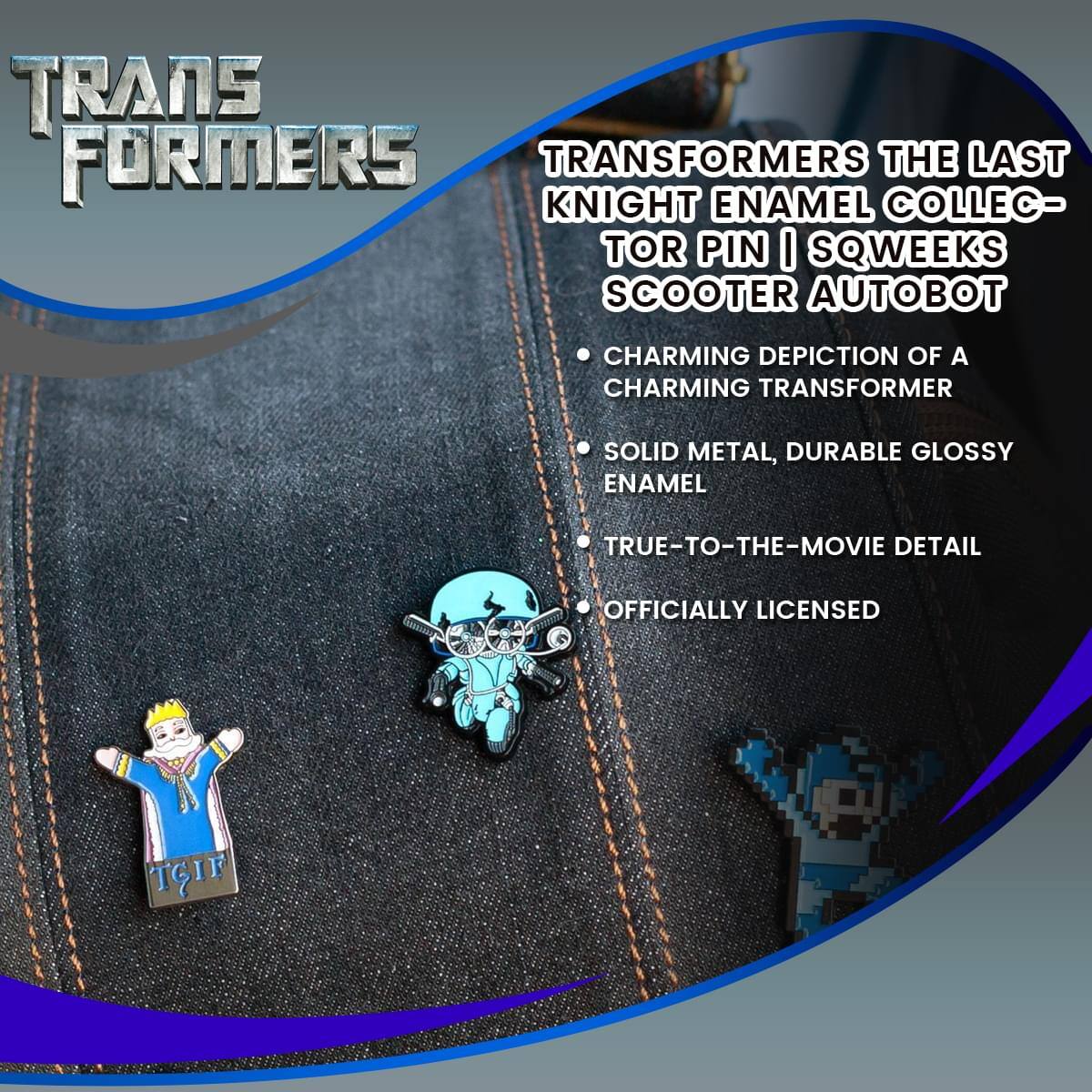 TRANSFORMERS

TRANSFORMERS THE LAST KNIGHT ENAMEL COLLECTOR PIN | SQWEEKS SCOOTER AUTOBOT

- CHARMING DEPICTION OF A CHARMING TRANSFORMER
- SOLID METAL, DURABLE GLOSSY ENAMEL
- TRUE-TO-THE-MOVIE DETAIL
- OFFICIALLY LICENSED