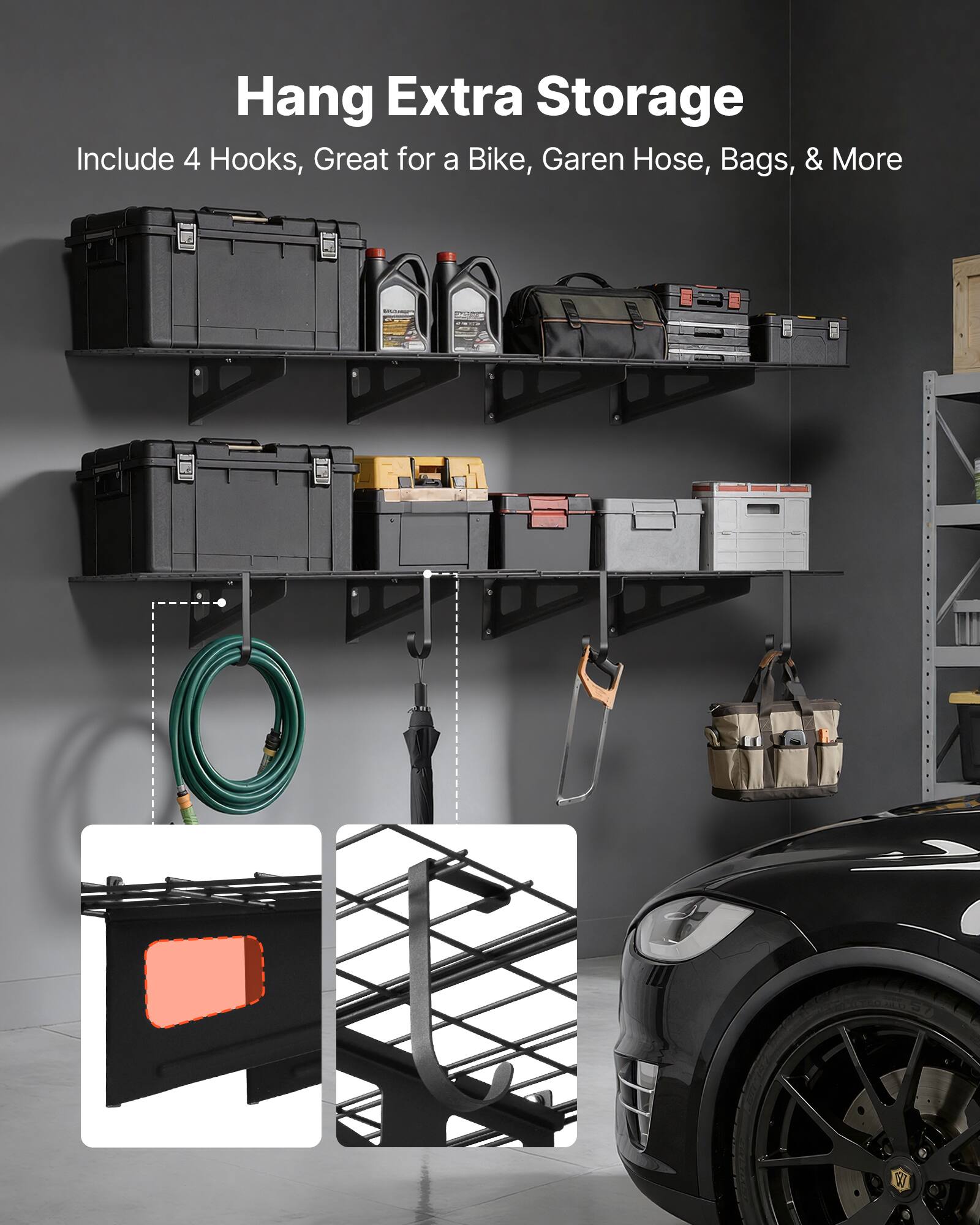 Hang Extra Storage  
Include 4 Hooks, Great for a Bike, Garden Hose, Bags, & More