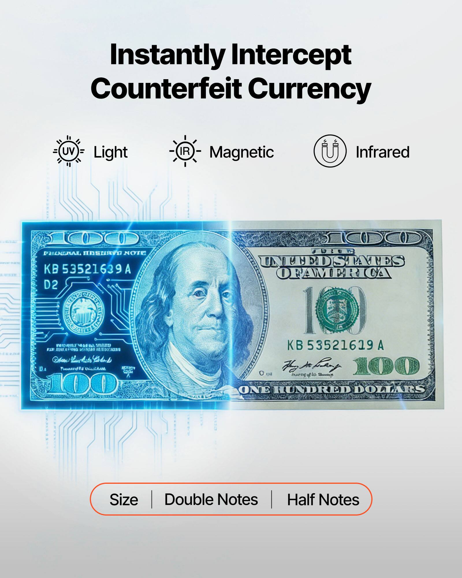 Instantly Intercept Counterfeit Currency UV Light IR Magnetic Infrared

100 PROGRAL S NOTE KB 53521639 A D2 IOAH NOm a AED F2 CUa wandan M DNE Wha Burdit  Ds Toosdduta ENCRAN 100 SIC0C0 UIER INFIEDS DSTATES OFAMERICA 10 KB 53521619 A 8 H Bumng af la S 100 ONE HUNDRED DOLLARS

Size Double Notes Half Notes