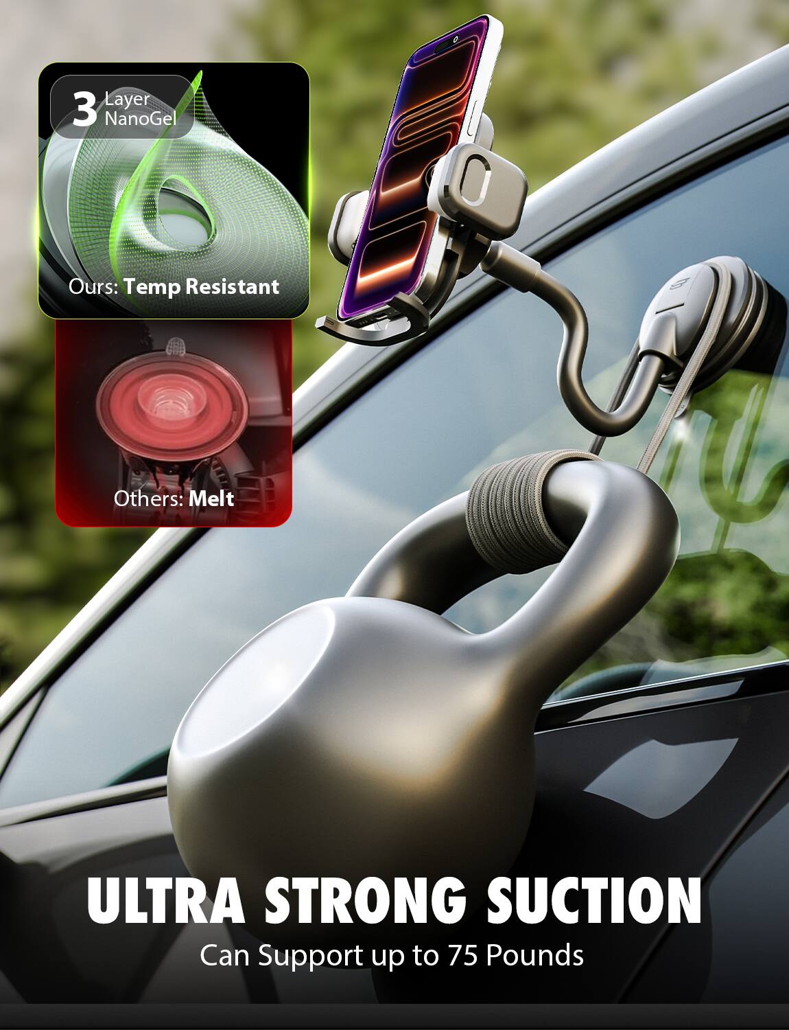 3 Layer NanoGel  
Ours: Temp Resistant  
Others: Melt  

ULTRA STRONG SUCTION  
Can Support up to 75 Pounds