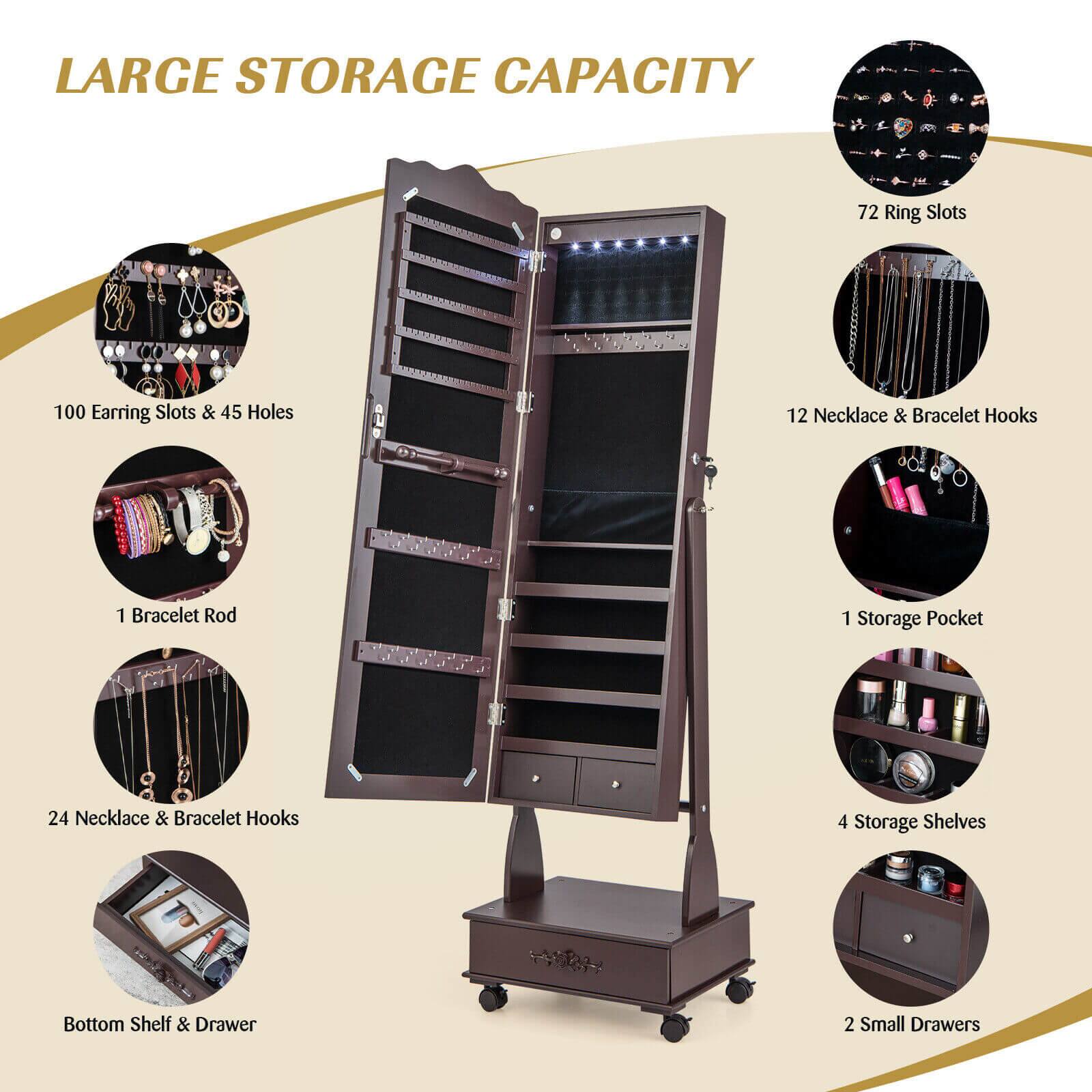 LARGE STORAGE CAPACITY

- 72 Ring Slots
- 100 Earring Slots & 45 Holes
- 12 Necklace & Bracelet Hooks
- 1 Bracelet Rod
- 1 Storage Pocket
- 24 Necklace & Bracelet Hooks
- 4 Storage Shelves
- Bottom Shelf & Drawer
- 2 Small Drawers