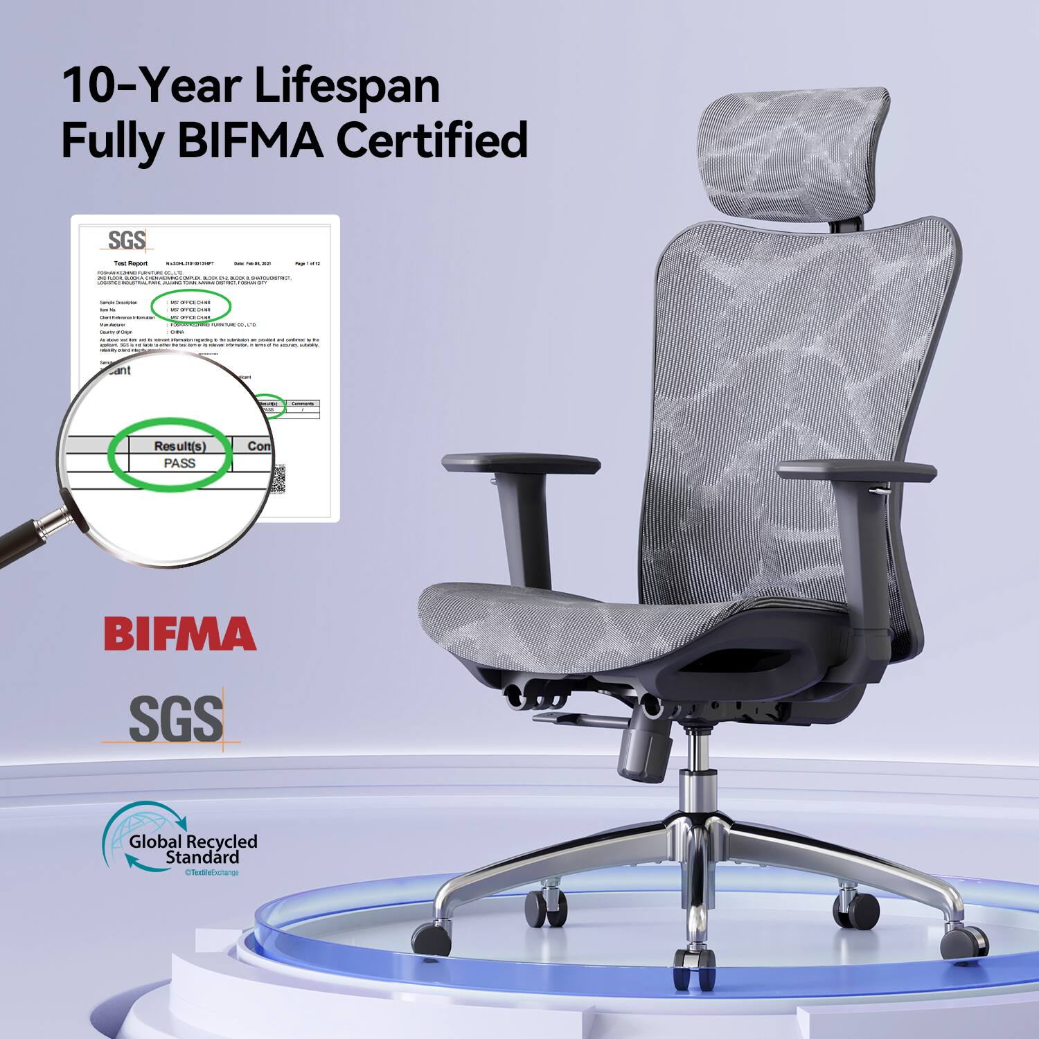 10-Year Lifespan Fully BIFMA Certified

SGS Two Report BASUNHERS.COM for FRIVER how? www.scaresmement.com CL 4% M BOOTH BUDGE . LONFERMENCE, BACK SUGAND Will - - got

Sance Controles - INGREDIE - - OFFESHIE www.facebook.com K Todaium REALING AONTAL DAVE Sourn arder ONE - - - -- -  . . . - - - online ATE , su - rether information, - to - sublity -

Servings
VERY
-
Result(s) PASS
Con
BIFMA
SGS
Global Recycled Standard Textile Exchange