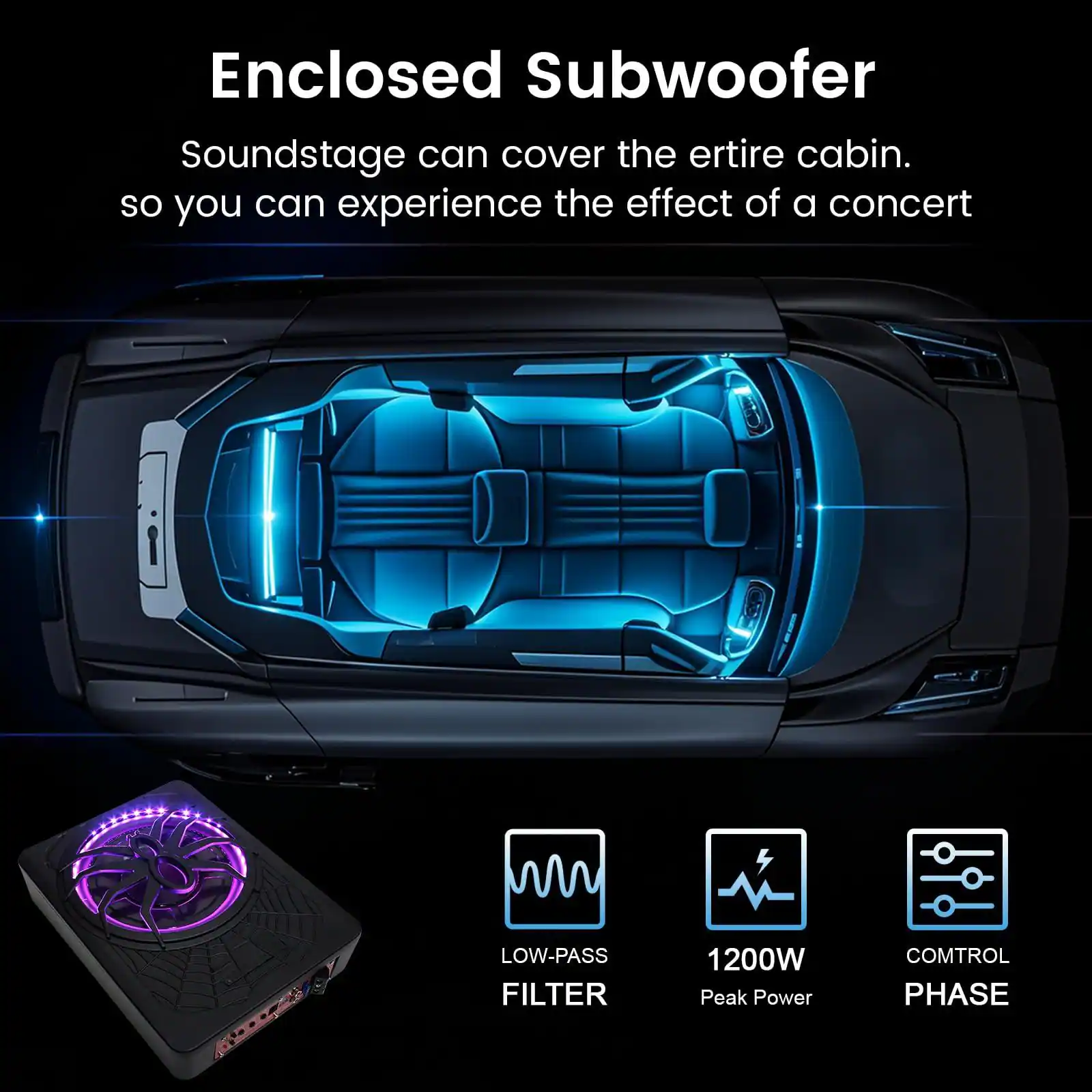 Enclosed Subwoofer  
Soundstage can cover the entire cabin, so you can experience the effect of a concert.  

- LOW-PASS FILTER  
- 1200W Peak Power  
- COMTROL PHASE