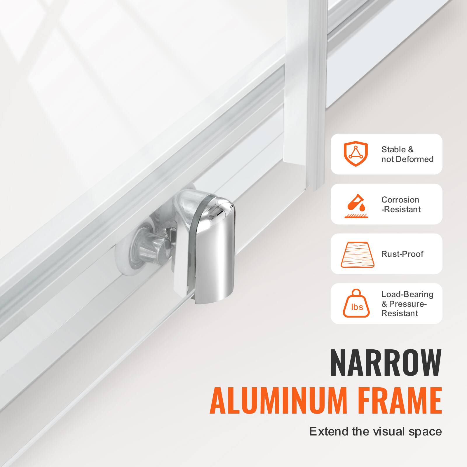Stable & not Deformed  
Corrosion-Resistant  
Rust-Proof  
Load-Bearing & Pressure-Resistant  
NARROW ALUMINUM FRAME  
Extend the visual space