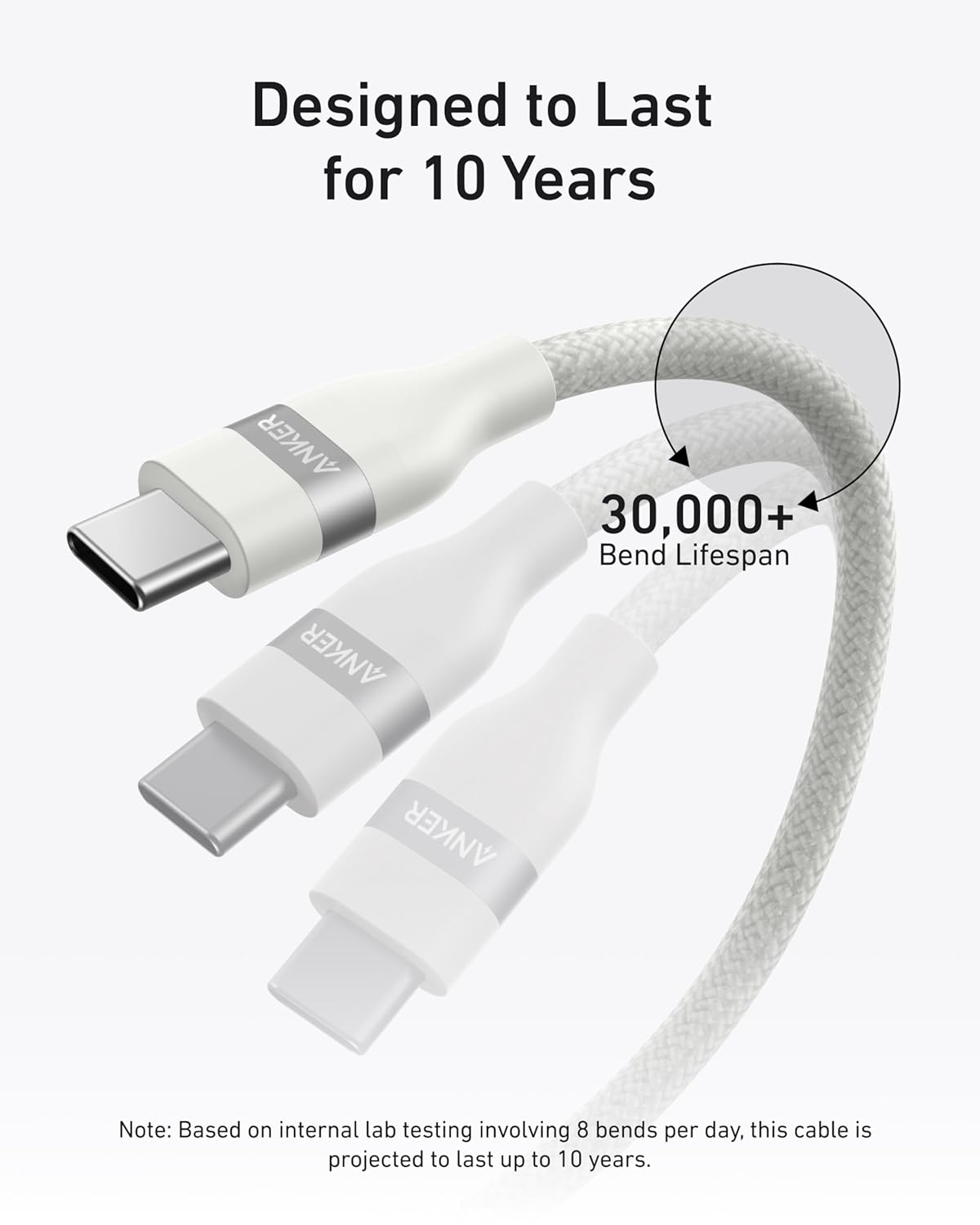 Designed to Last for 10 Years

ANKER

30,000+ Bend Lifespan

Note: Based on internal lab testing involving 8 bends per day, this cable is projected to last up to 10 years.
