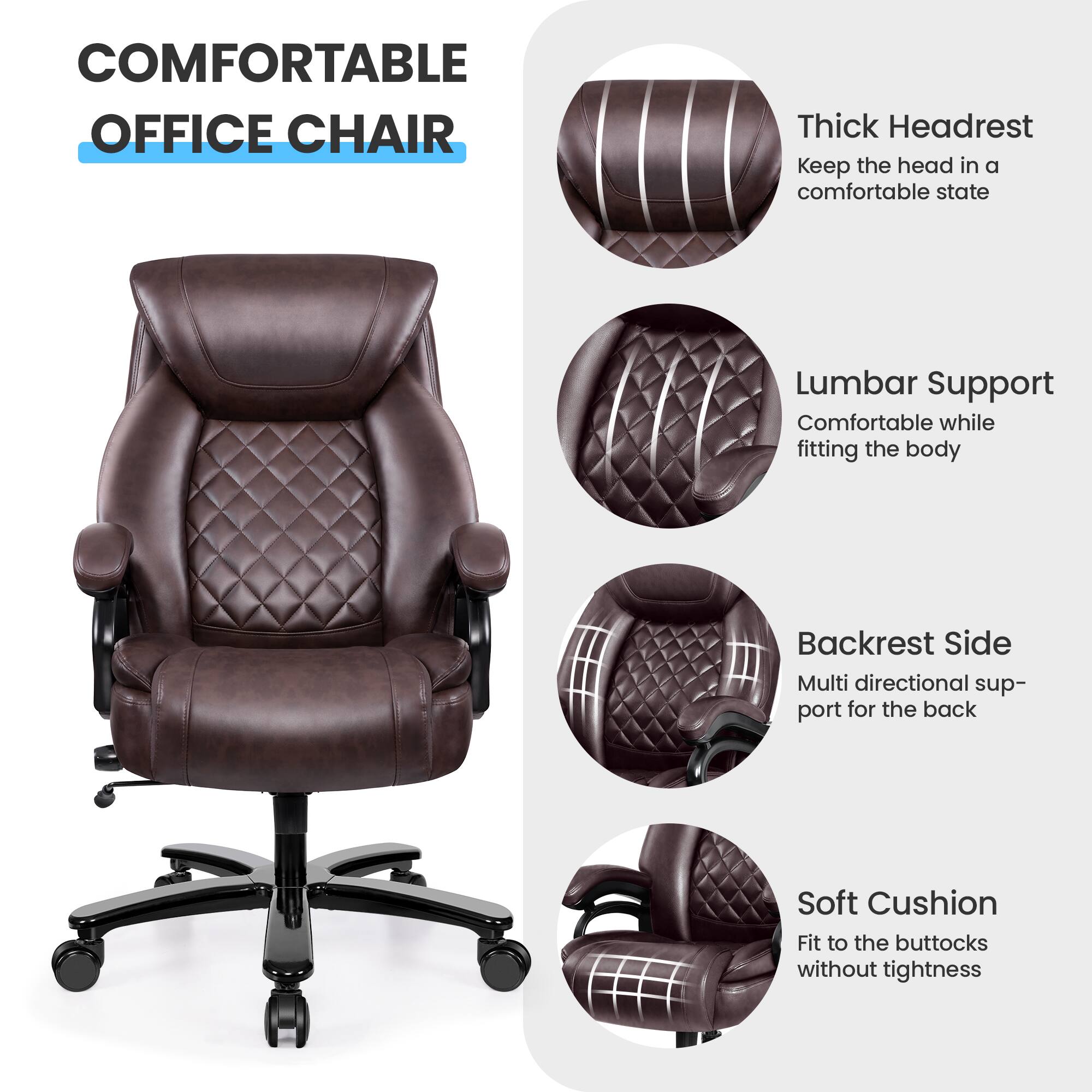 COMFORTABLE OFFICE CHAIR

- Thick Headrest
  Keep the head in a comfortable state

- Lumbar Support
  Comfortable while fitting the body

- Backrest Side
  Multi directional support for the back

- Soft Cushion
  Fit to the buttocks without tightness